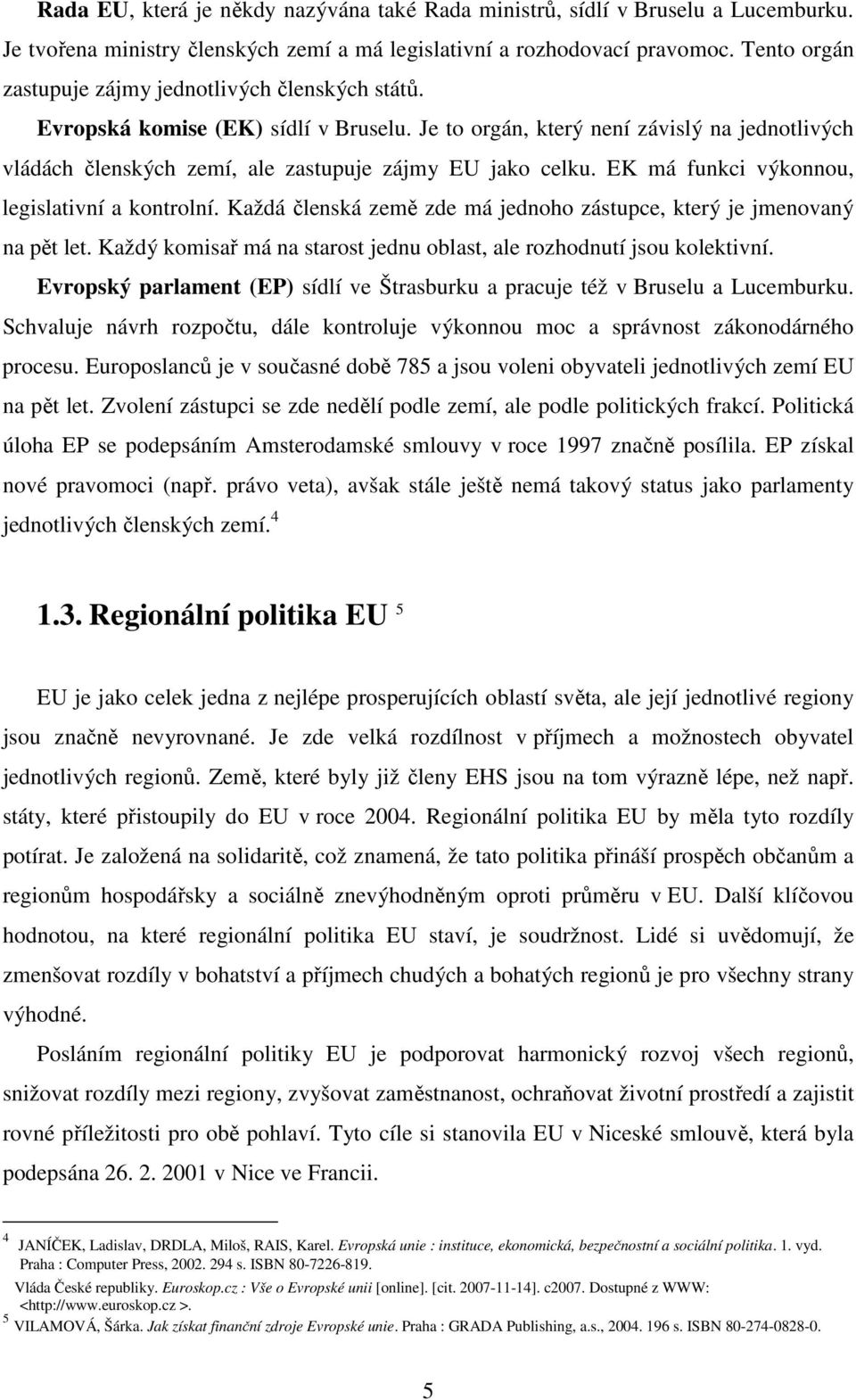 Je to orgán, který není závislý na jednotlivých vládách členských zemí, ale zastupuje zájmy EU jako celku. EK má funkci výkonnou, legislativní a kontrolní.