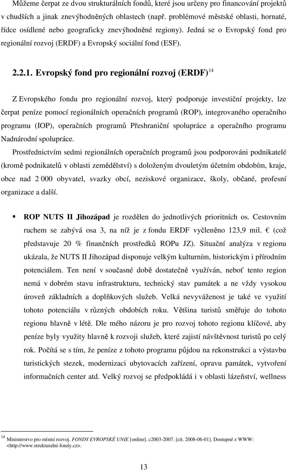 Evropský fond pro regionální rozvoj (ERDF) 14 Z Evropského fondu pro regionální rozvoj, který podporuje investiční projekty, lze čerpat peníze pomocí regionálních operačních programů (ROP),