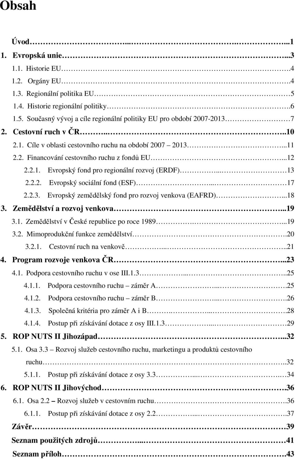 .. 17 2.2.3. Evropský zemědělský fond pro rozvoj venkova (EAFRD)...18 3. Zemědělství a rozvoj venkova...19 3.1. Zemědělství v České republice po roce 1989....19 3.2. Mimoprodukční funkce zemědělství.