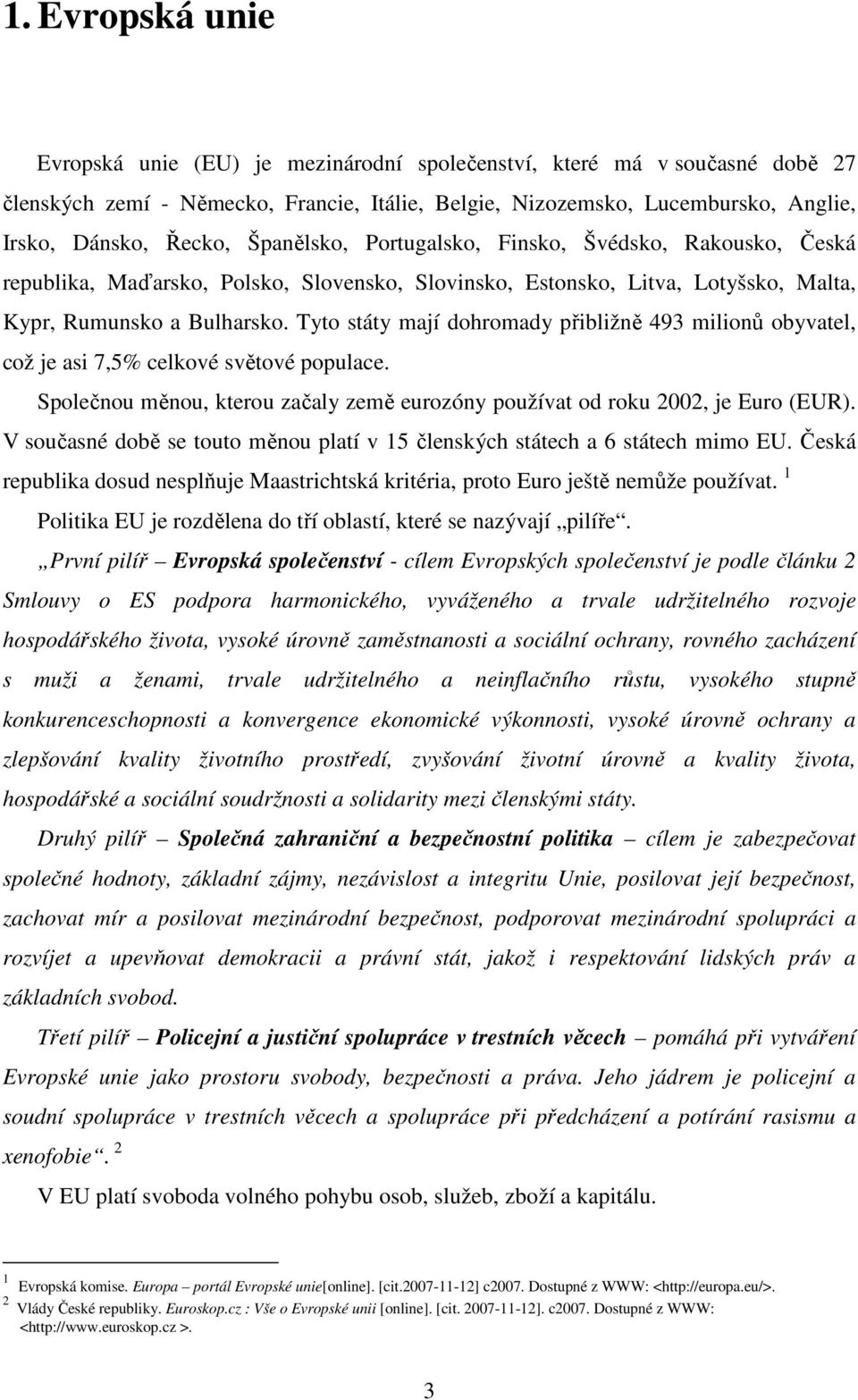 Tyto státy mají dohromady přibližně 493 milionů obyvatel, což je asi 7,5% celkové světové populace. Společnou měnou, kterou začaly země eurozóny používat od roku 2002, je Euro (EUR).