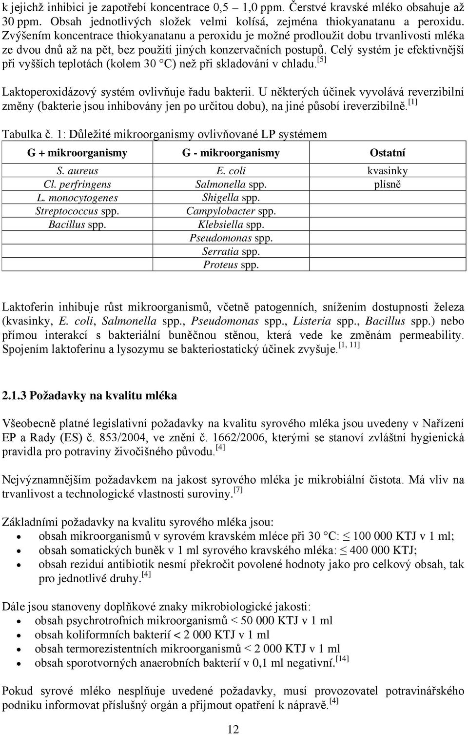 Celý systém je efektivnější při vyšších teplotách (kolem 30 C) než při skladování v chladu. [5] Laktoperoxidázový systém ovlivňuje řadu bakterii.