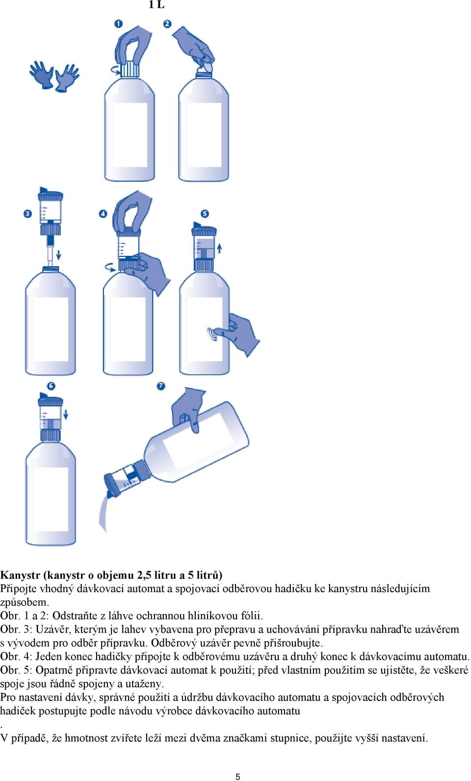 Odběrový uzávěr pevně přišroubujte. Obr. 4: Jeden konec hadičky připojte k odběrovému uzávěru a druhý konec k dávkovacímu automatu. Obr. 5: Opatrně připravte dávkovací automat k použití; před vlastním použitím se ujistěte, že veškeré spoje jsou řádně spojeny a utaženy.