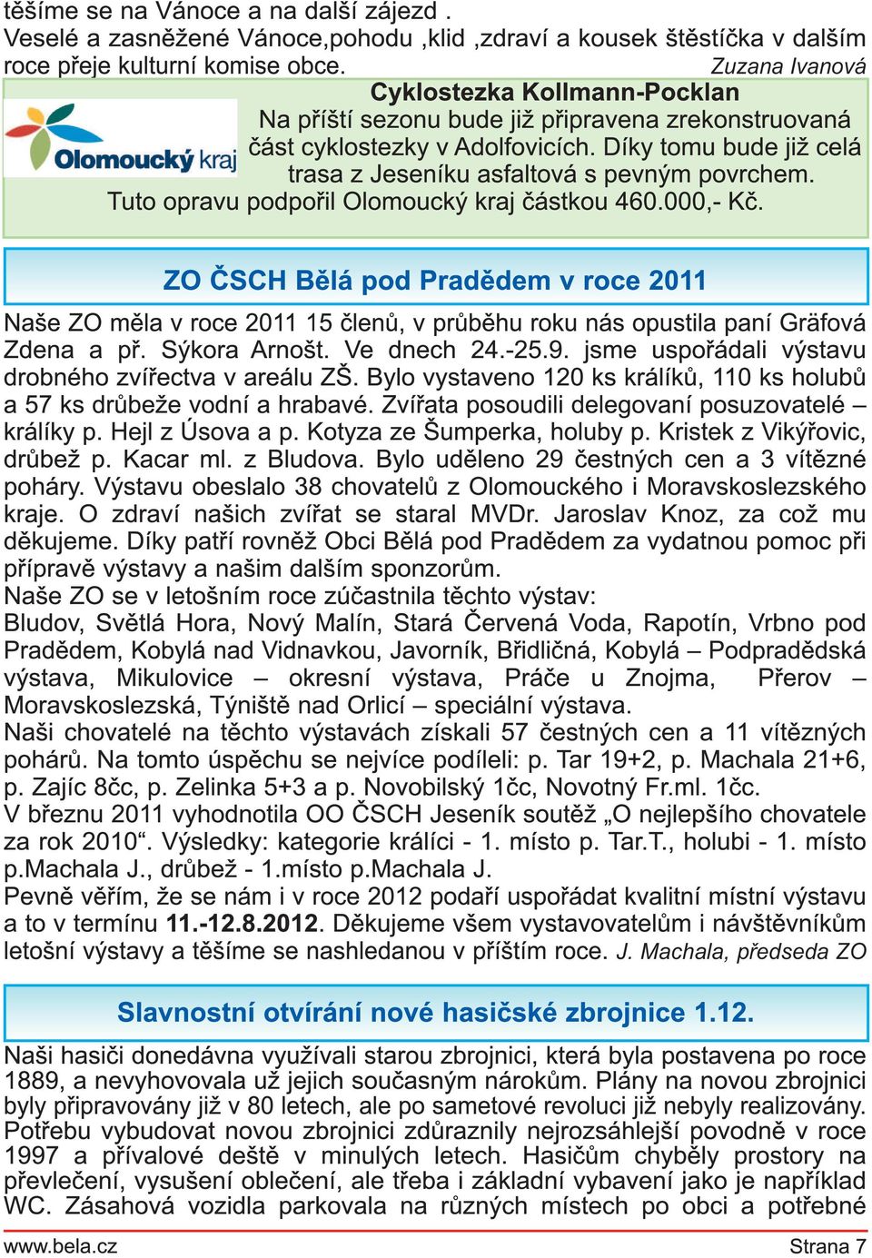 Tuto opravu podpořil Olomoucký kraj částkou 460.000,- Kč. ZO ČSCH Bělá pod Pradědem v roce 201 1 Naše ZO měla v roce 2011 1 5 členů, v průběhu roku nás opustila paní Gräfová Zdena a př. Sýkora Arnošt.