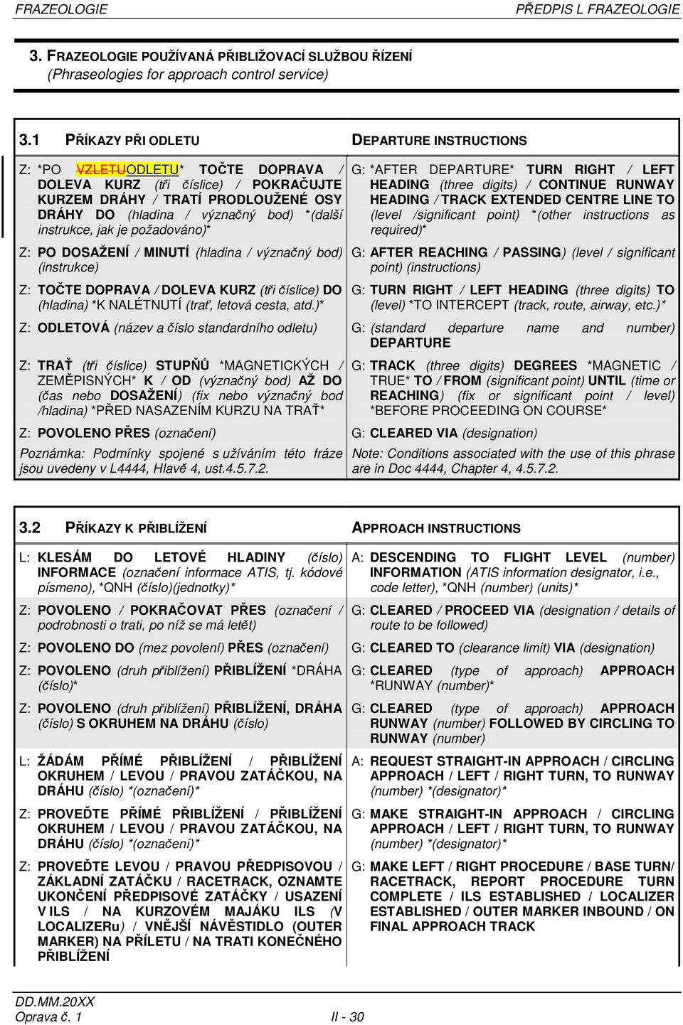 instrukce, jak je požadováno)* Z: PO DOSAŽENÍ / MINUTÍ (hladina / význačný bod) (instrukce) Z: TOČTE DOPRAVA / DOLEVA KURZ (tři číslice) DO (hladina) *K NALÉTNUTÍ (trať, letová cesta, atd.