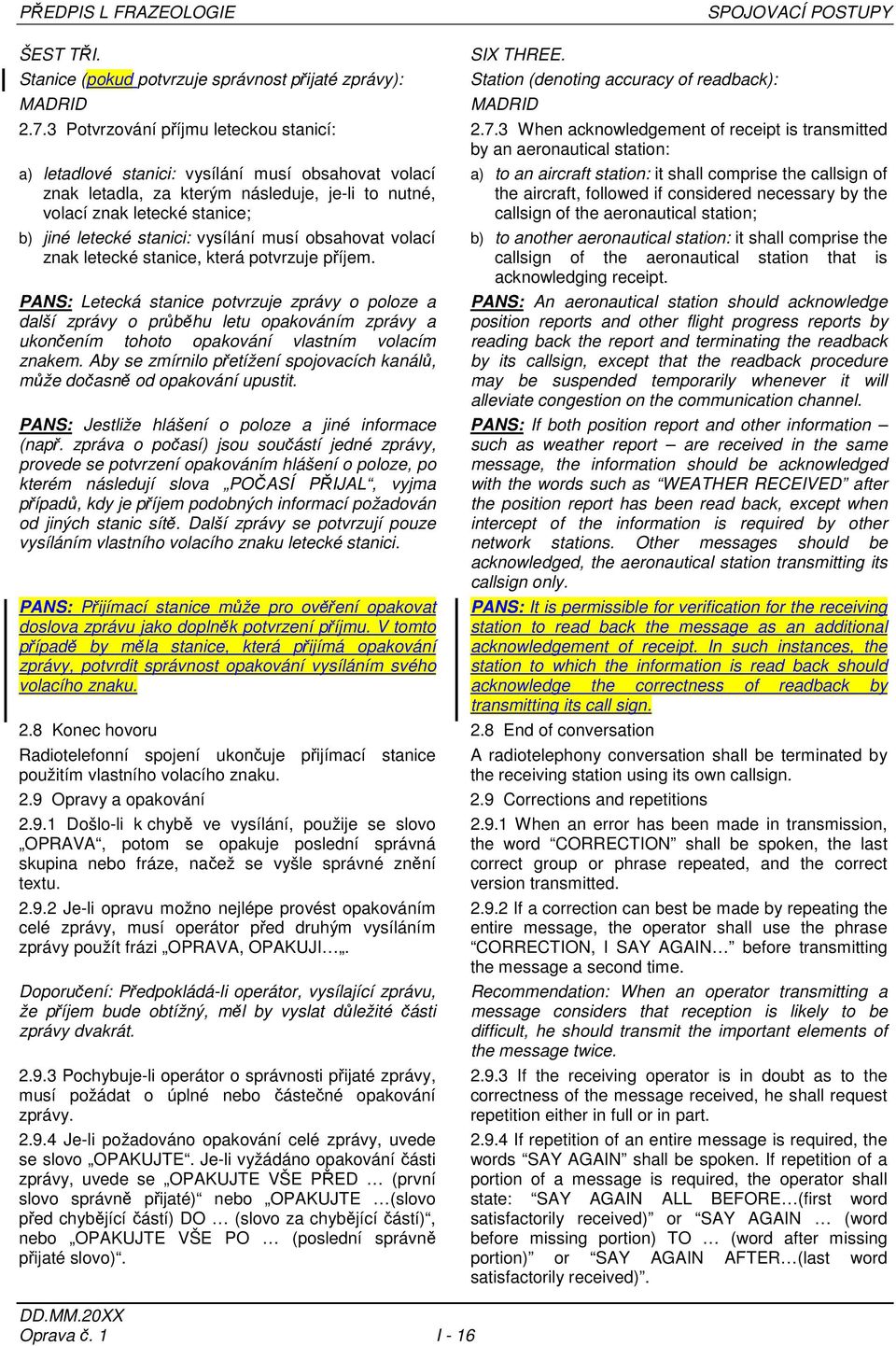 3 When acknowledgement of receipt is transmitted by an aeronautical station: a) letadlové stanici: vysílání musí obsahovat volací znak letadla, za kterým následuje, je-li to nutné, volací znak