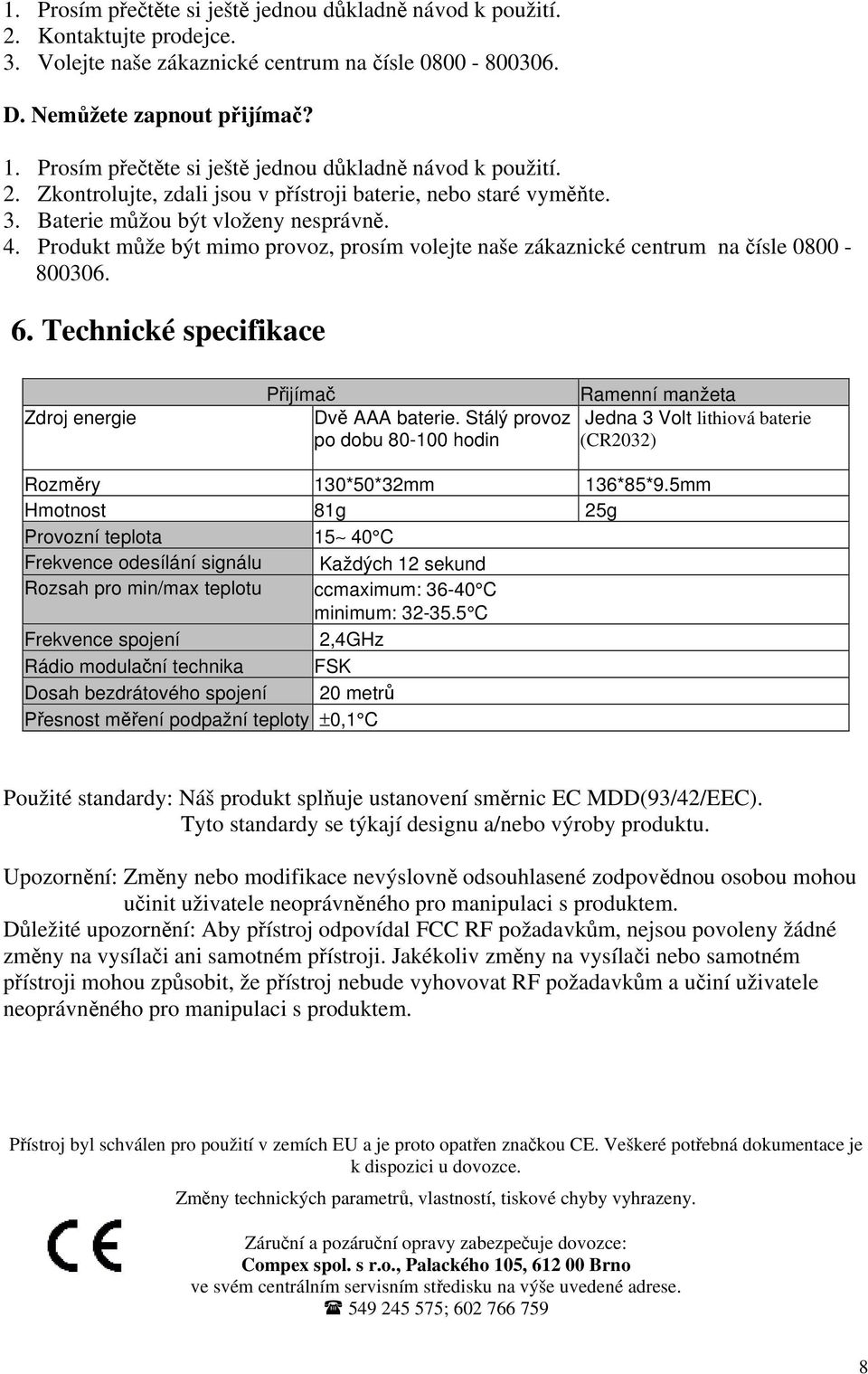 Produkt může být mimo provoz, prosím volejte naše zákaznické centrum na čísle 0800-800306. 6. Technické specifikace Zdroj energie Přijímač Ramenní manžeta Dvě AAA baterie.