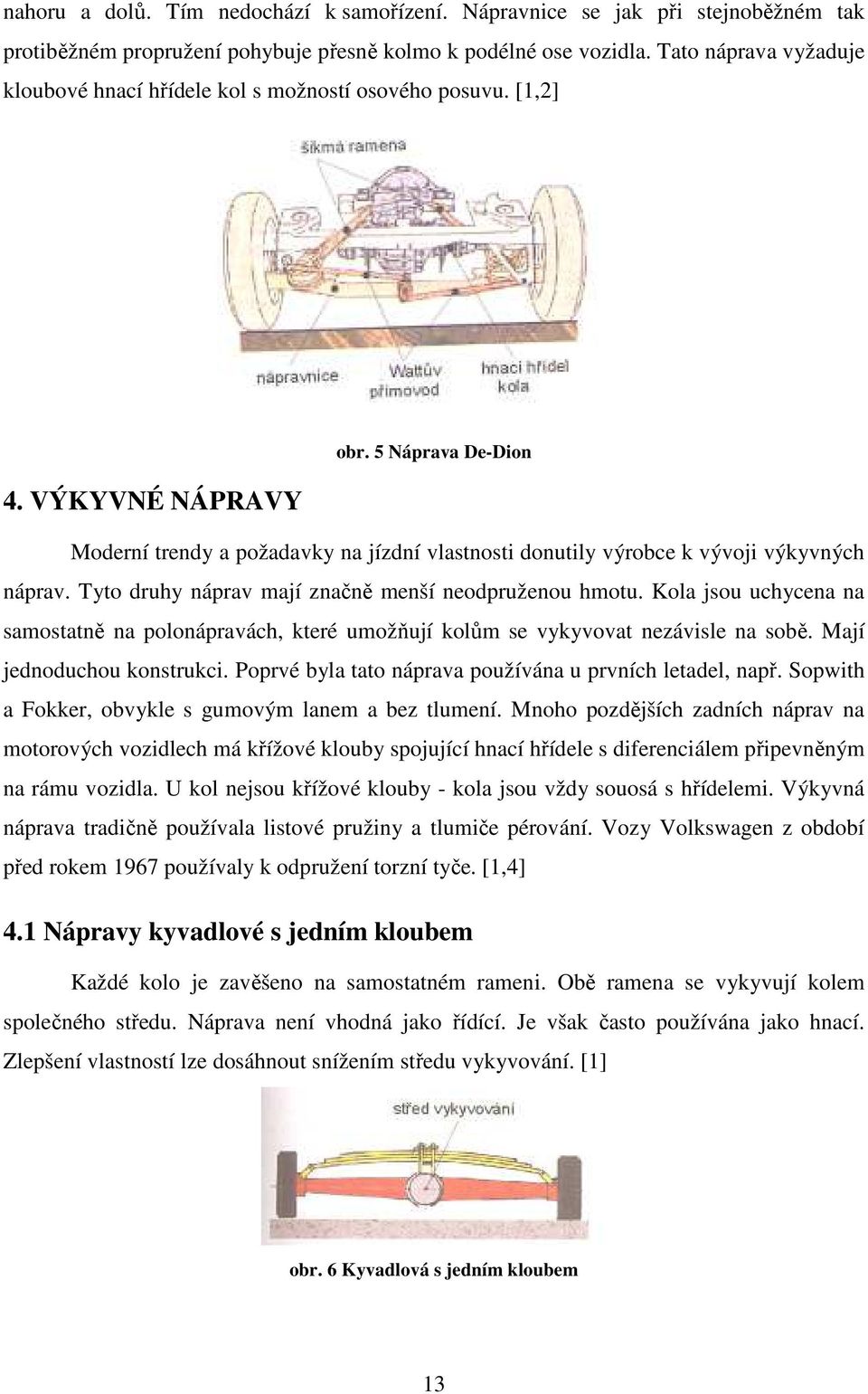 5 Náprava De-Dion Moderní trendy a požadavky na jízdní vlastnosti donutily výrobce k vývoji výkyvných náprav. Tyto druhy náprav mají značně menší neodpruženou hmotu.