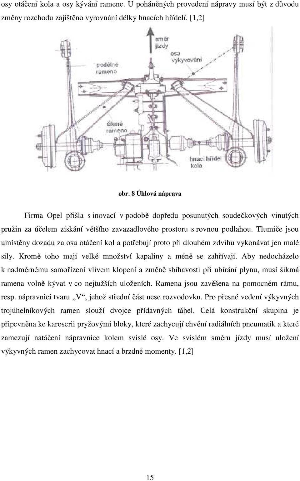 Tlumiče jsou umístěny dozadu za osu otáčení kol a potřebují proto při dlouhém zdvihu vykonávat jen malé sily. Kromě toho mají velké množství kapaliny a méně se zahřívají.