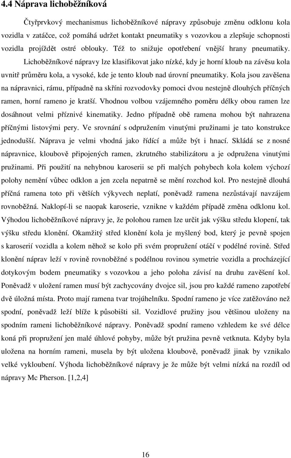 Lichoběžníkové nápravy lze klasifikovat jako nízké, kdy je horní kloub na závěsu kola uvnitř průměru kola, a vysoké, kde je tento kloub nad úrovní pneumatiky.