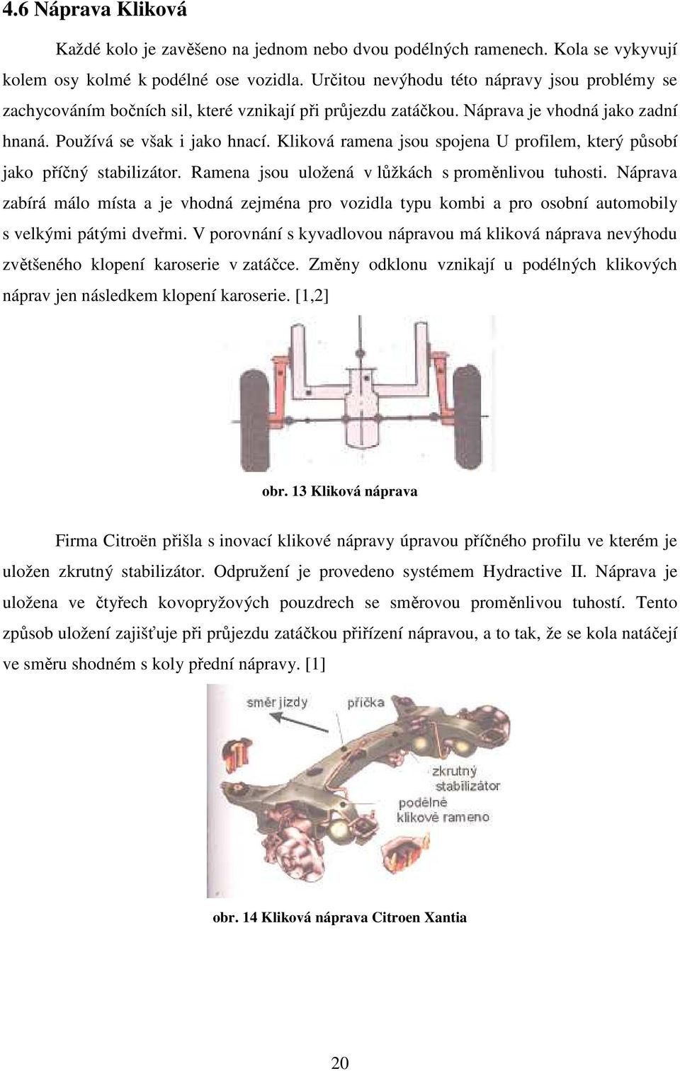 Kliková ramena jsou spojena U profilem, který působí jako příčný stabilizátor. Ramena jsou uložená v lůžkách s proměnlivou tuhosti.