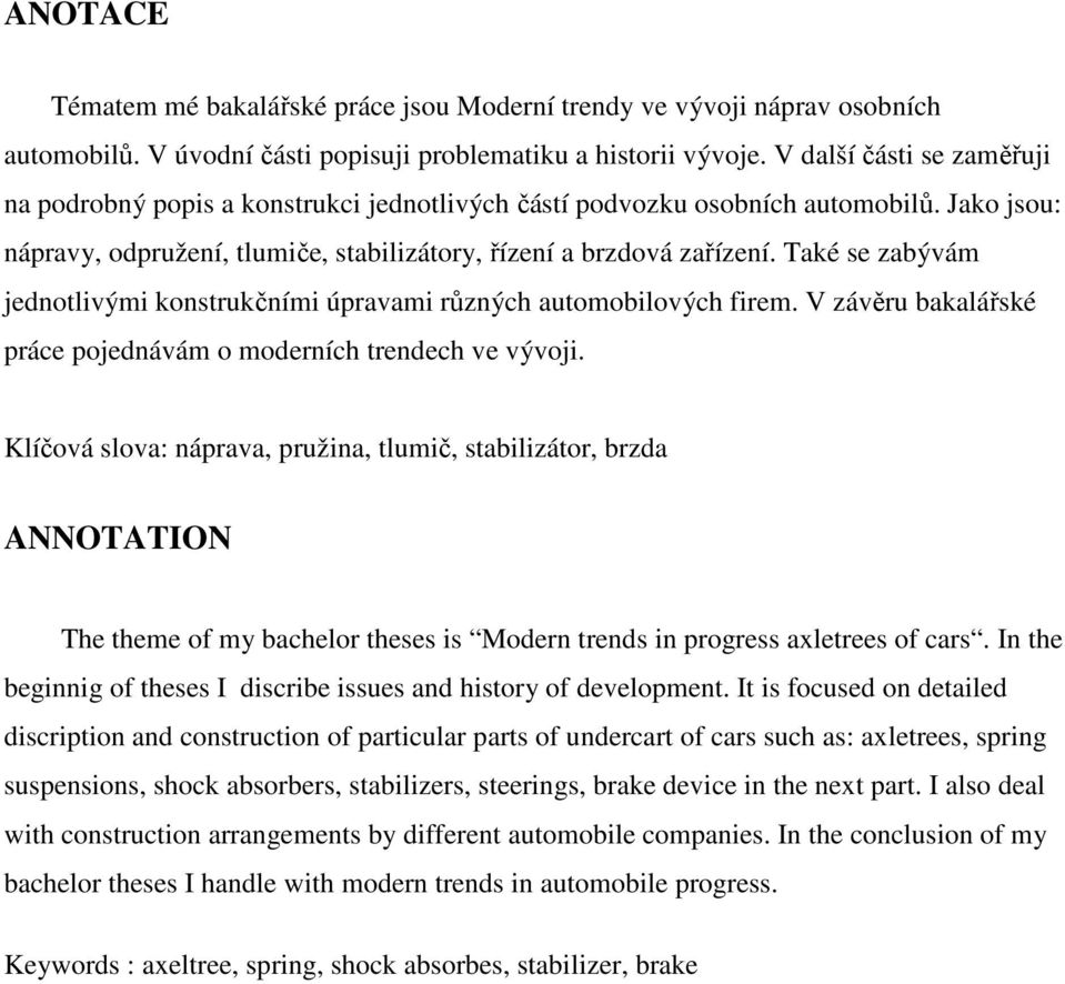 Také se zabývám jednotlivými konstrukčními úpravami různých automobilových firem. V závěru bakalářské práce pojednávám o moderních trendech ve vývoji.