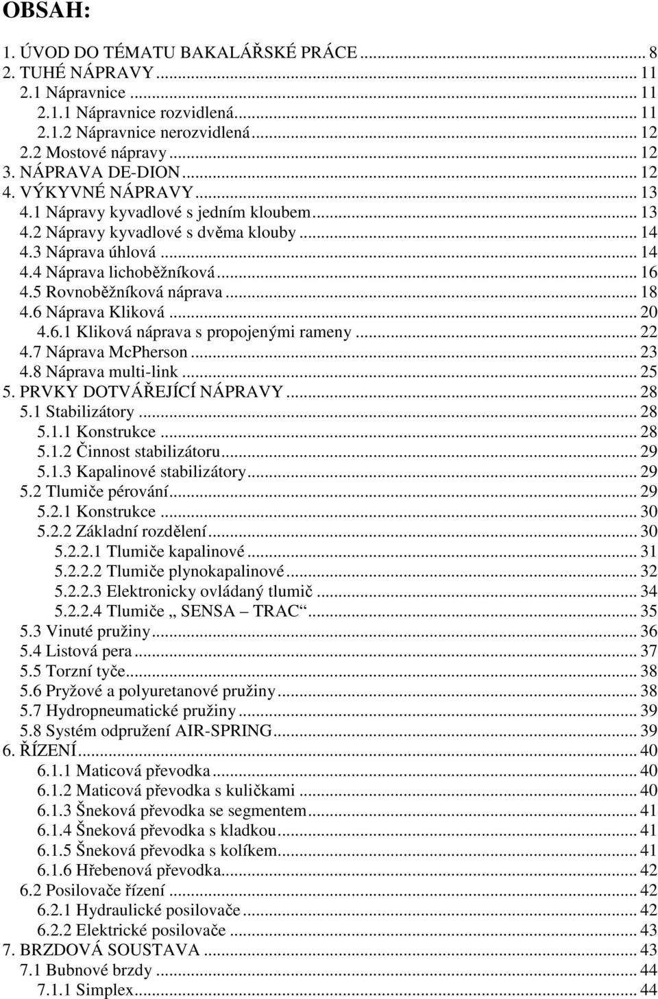 5 Rovnoběžníková náprava... 18 4.6 Náprava Kliková... 20 4.6.1 Kliková náprava s propojenými rameny... 22 4.7 Náprava McPherson... 23 4.8 Náprava multi-link... 25 5. PRVKY DOTVÁŘEJÍCÍ NÁPRAVY... 28 5.