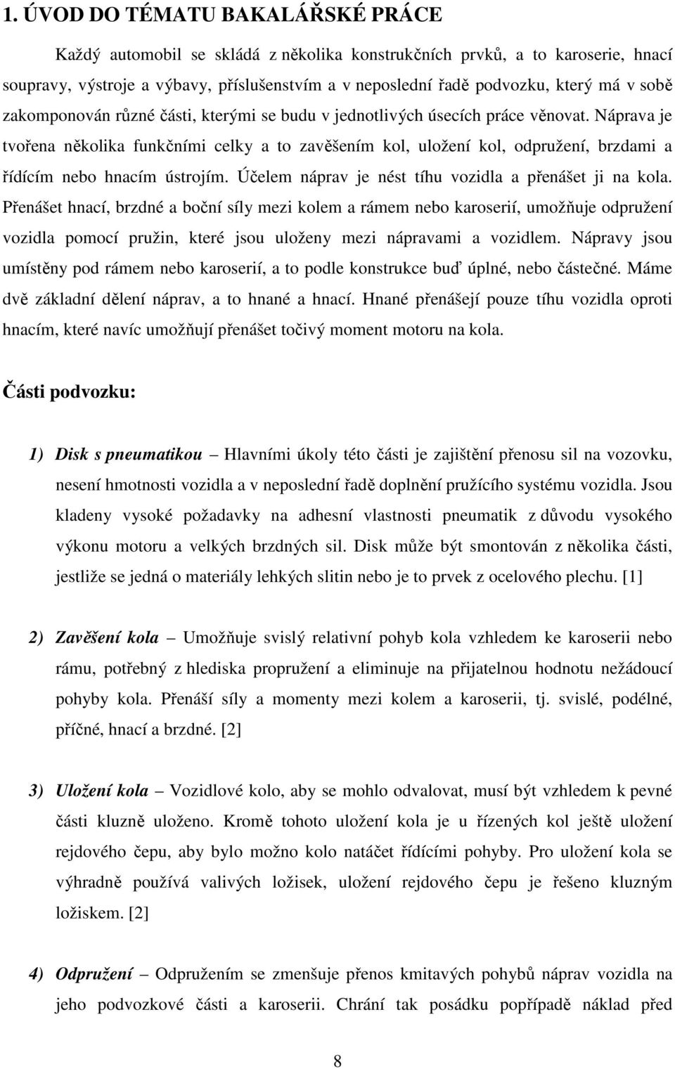 Náprava je tvořena několika funkčními celky a to zavěšením kol, uložení kol, odpružení, brzdami a řídícím nebo hnacím ústrojím. Účelem náprav je nést tíhu vozidla a přenášet ji na kola.