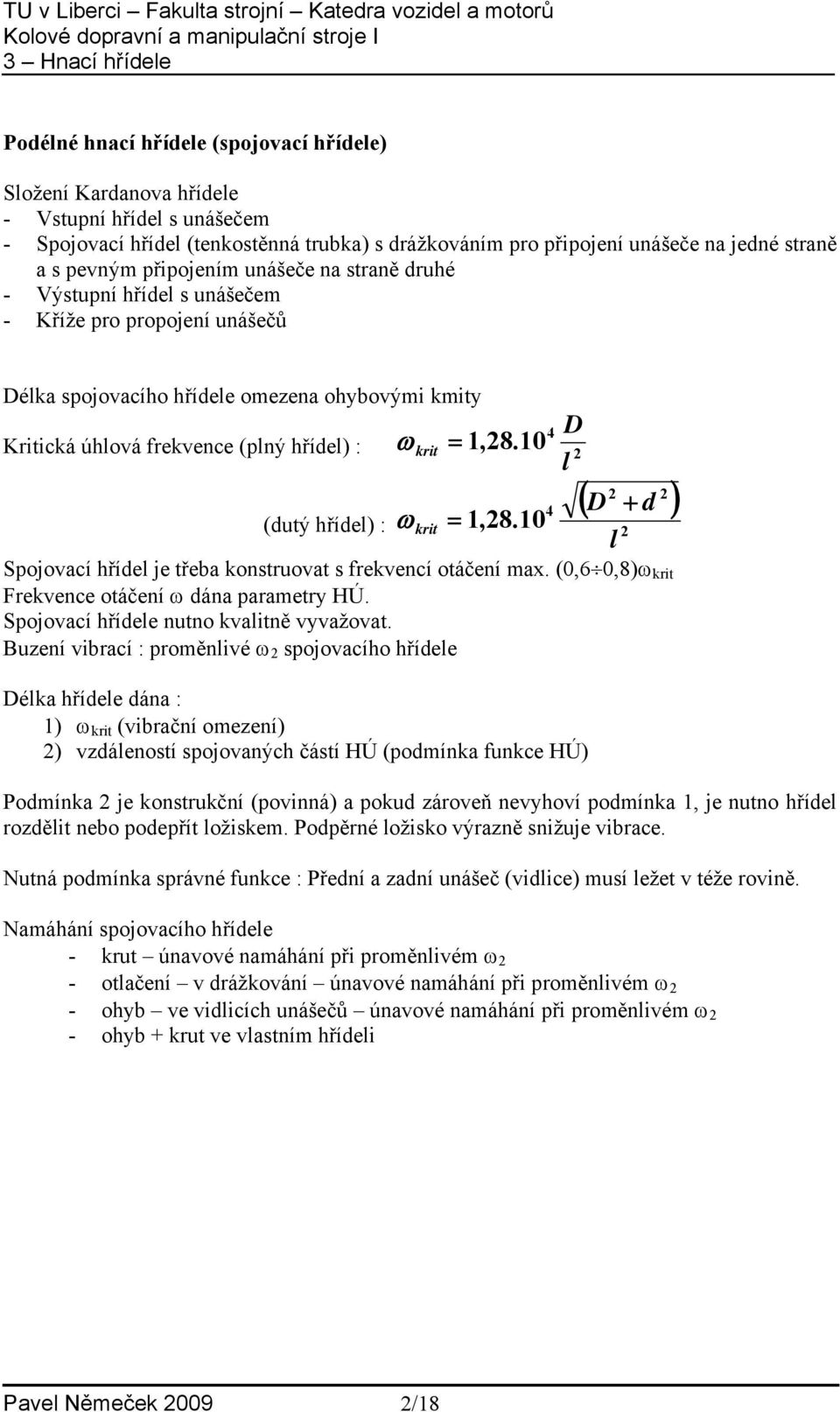 0 Kritická úhlová frekvence (plný hřídel) : (dutý hřídel) : ω krit = 4 4,8.0 D l ( D + d ) Spojovací hřídel je třeba konstruovat s frekvencí otáčení max.