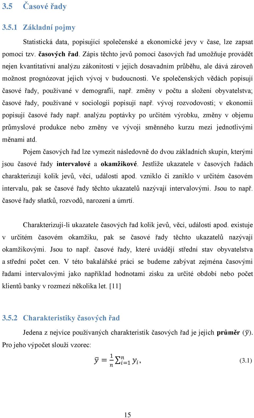 Ve společenských vědách popisují časové řady, používané v demografii, např. změny v počtu a složení obyvatelstva; časové řady, používané v sociologii popisují např.