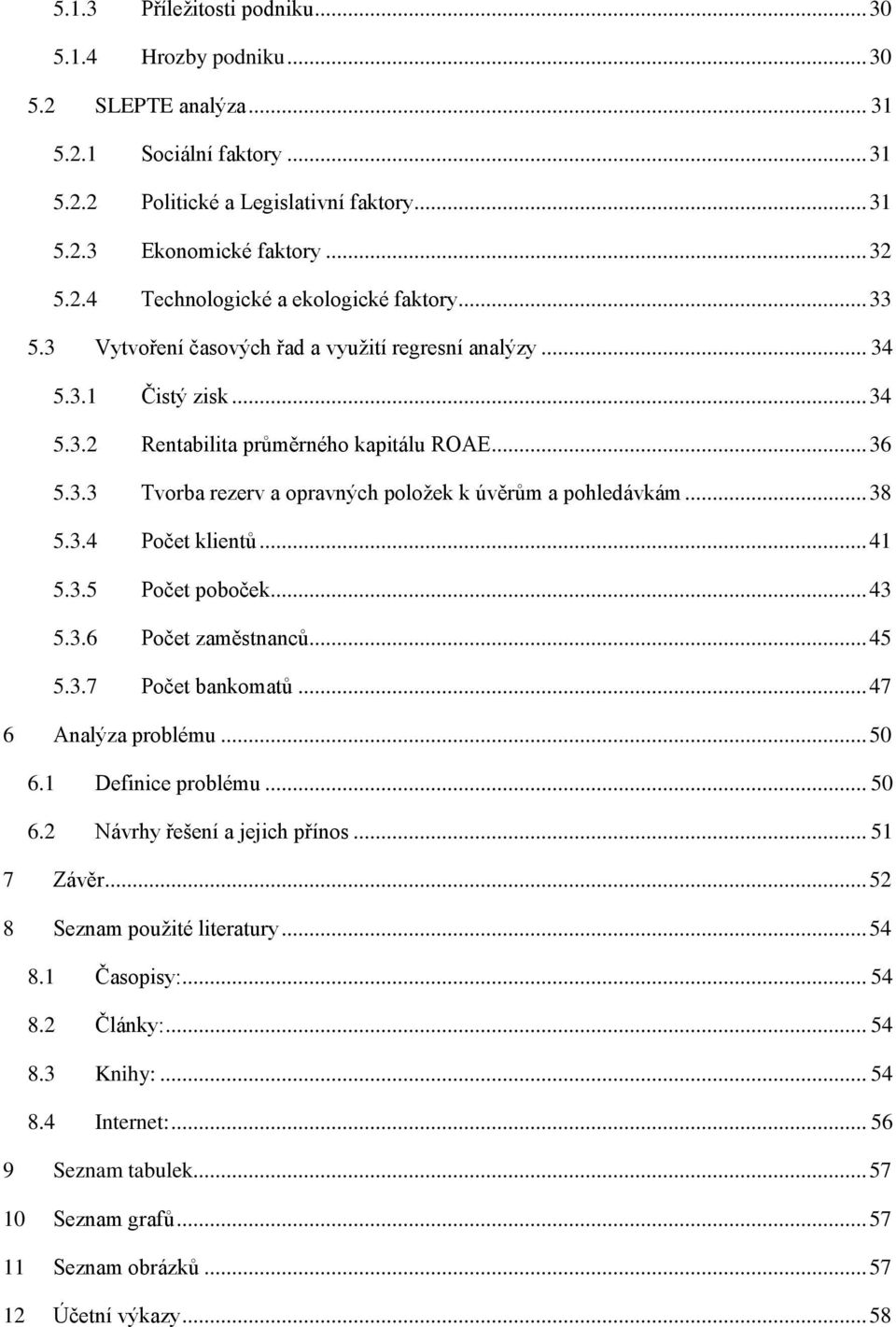 .. 38 5.3.4 Počet klientů... 41 5.3.5 Počet poboček... 43 5.3.6 Počet zaměstnanců... 45 5.3.7 Počet bankomatů... 47 6 Analýza problému... 50 6.1 Definice problému... 50 6.2 Návrhy řešení a jejich přínos.