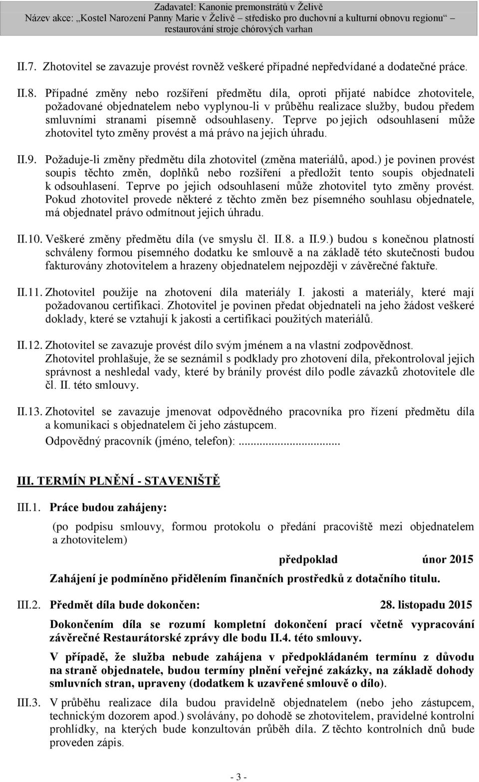 odsouhlaseny. Teprve po jejich odsouhlasení může zhotovitel tyto změny provést a má právo na jejich úhradu. II.9. Požaduje-li změny předmětu díla zhotovitel (změna materiálů, apod.