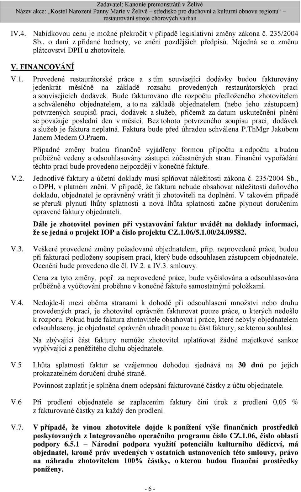 Bude fakturováno dle rozpočtu předloženého zhotovitelem a schváleného objednatelem, a to na základě objednatelem (nebo jeho zástupcem) potvrzených soupisů prací, dodávek a služeb, přičemž za datum