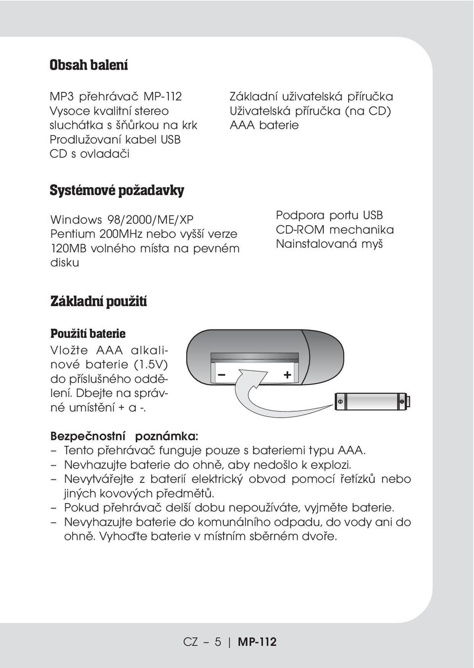 Vložte AAA alkalinové baterie (1.5V) do příslušného oddělení. Dbejte na správné umístění + a -. Bezpečnostní poznámka: Tento přehrávač funguje pouze s bateriemi typu AAA.