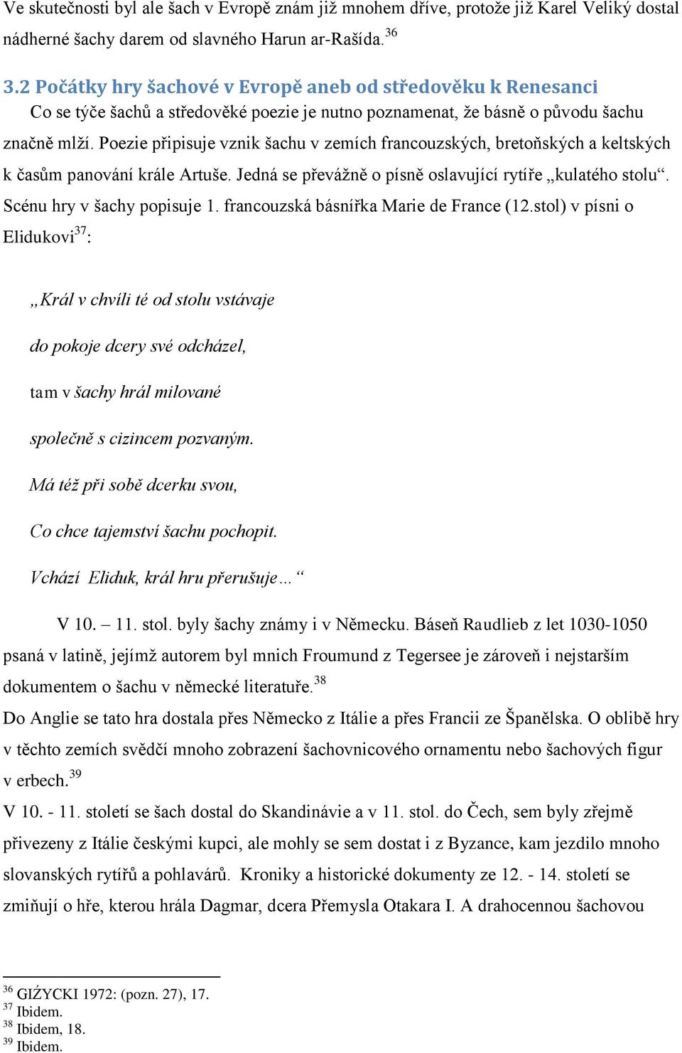 Poezie připisuje vznik šachu v zemích francouzských, bretoňských a keltských k časům panování krále Artuše. Jedná se převáţně o písně oslavující rytíře kulatého stolu. Scénu hry v šachy popisuje 1.