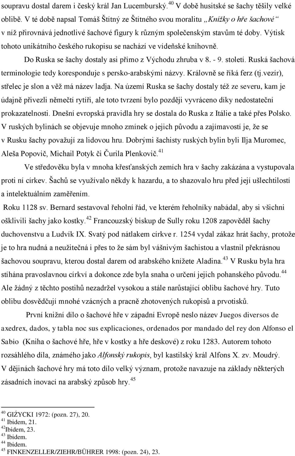 Výtisk tohoto unikátního českého rukopisu se nachází ve vídeňské knihovně. Do Ruska se šachy dostaly asi přímo z Východu zhruba v 8. - 9. století.