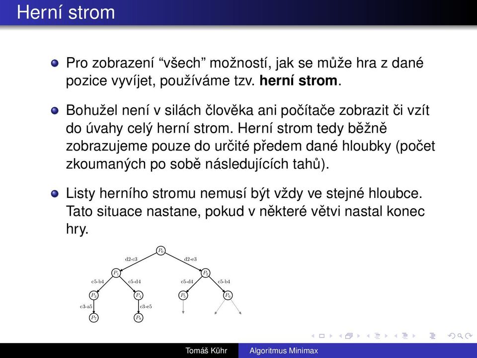 Herní strom tedy běžně zobrazujeme pouze do určité předem dané hloubky (počet zkoumaných po sobě následujících tahů).