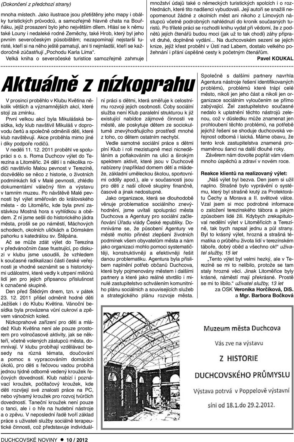 Hlásí se k nûmu také Louny i nedaleké rodné Zemûchy, také Hrob, kter byl jeho prvním severoãesk m pûsobi tûm; nezapomínají nejstar í turisté, ktefií si na nûho je tû pamatují, ani ti nejmlad í,