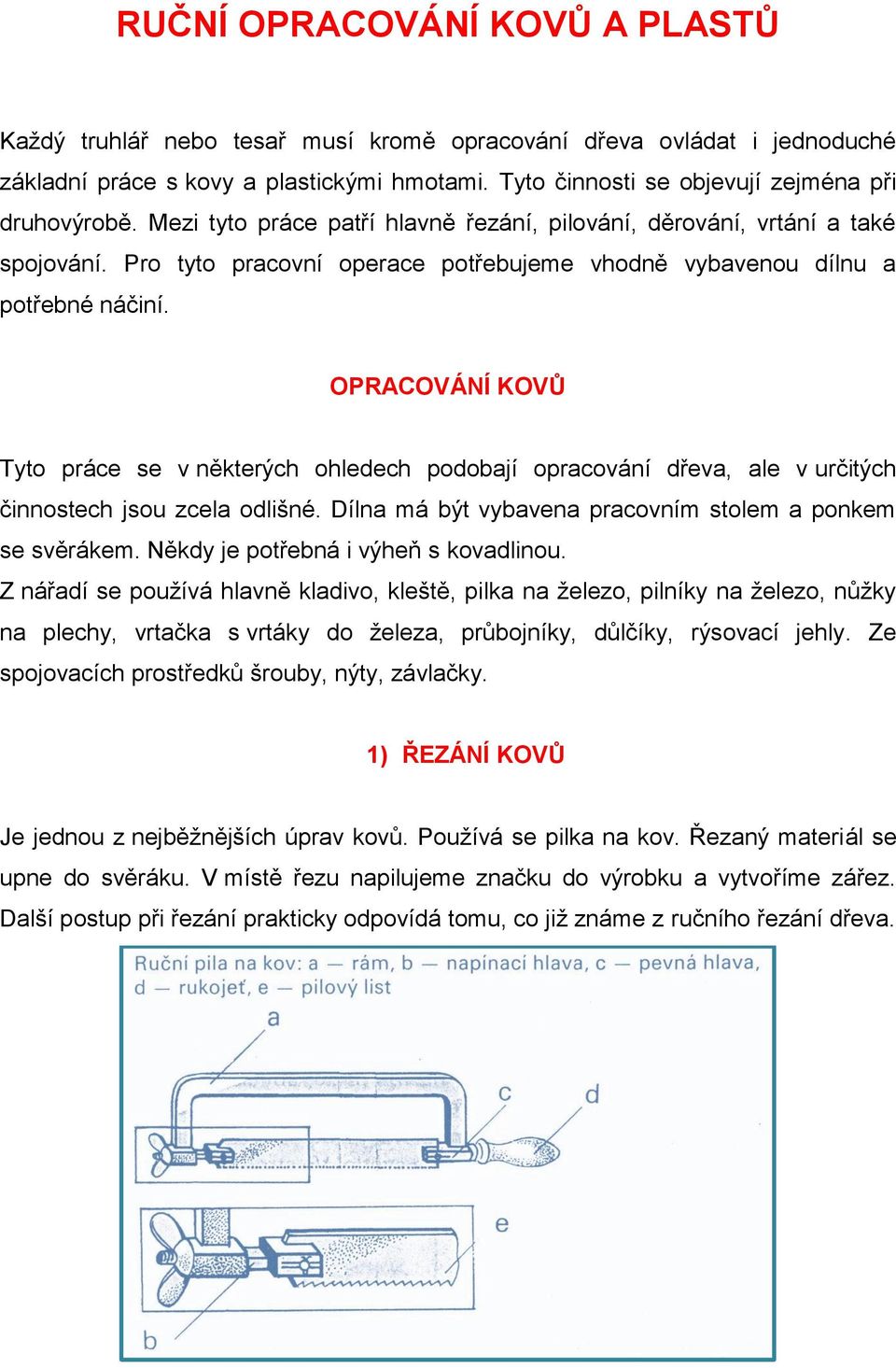 OPRACOVÁNÍ KOVŮ Tyto práce se v některých ohledech podobají opracování dřeva, ale v určitých činnostech jsou zcela odlišné. Dílna má být vybavena pracovním stolem a ponkem se svěrákem.