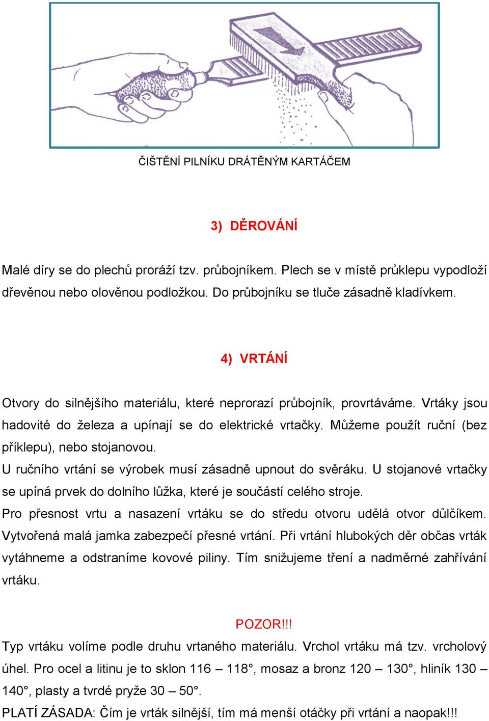 Můžeme použít ruční (bez příklepu), nebo stojanovou. U ručního vrtání se výrobek musí zásadně upnout do svěráku. U stojanové vrtačky se upíná prvek do dolního lůžka, které je součástí celého stroje.