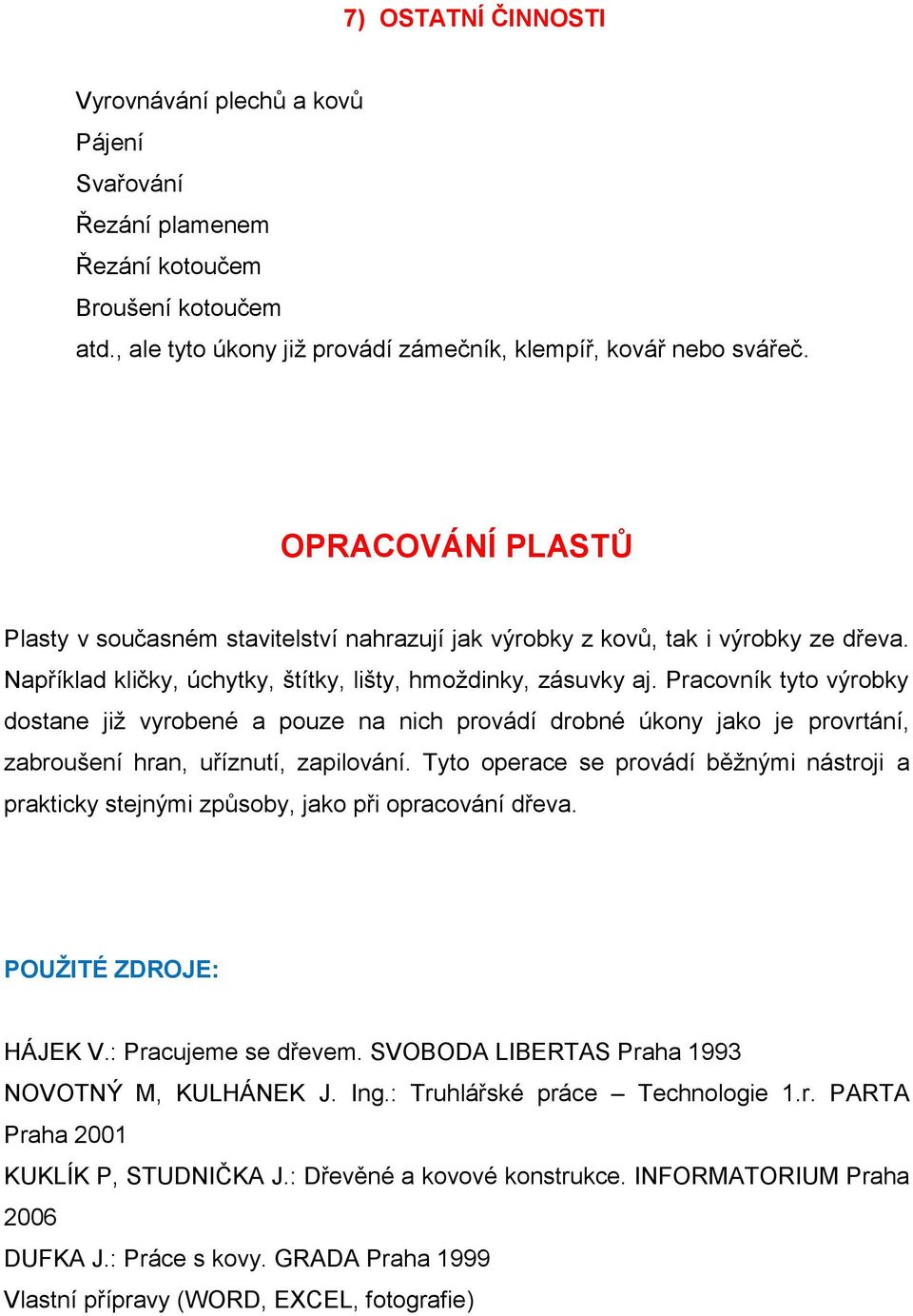 Pracovník tyto výrobky dostane již vyrobené a pouze na nich provádí drobné úkony jako je provrtání, zabroušení hran, uříznutí, zapilování.