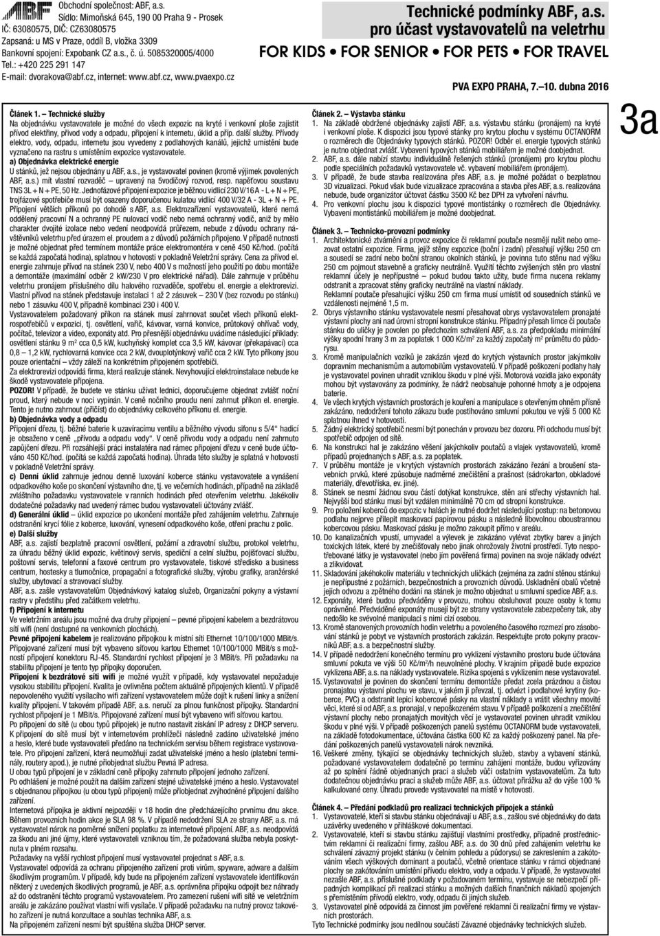 a) Objednávka elektrické energie U stánků, jež nejsou objednány u ABF, a.s., je vystavovatel povinen (kromě výjimek povolených ABF, a.s.) mít vlastní rozvaděč upravený na 5vodičový rozvod, resp.