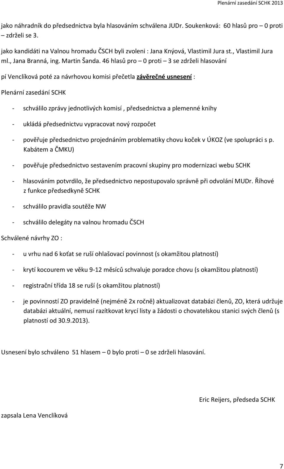 46 hlasů pro 0 proti 3 se zdrželi hlasování pí Venclíková poté za návrhovou komisi přečetla závěrečné usnesení : Plenární zasedání SCHK - schválilo zprávy jednotlivých komisí, předsednictva a