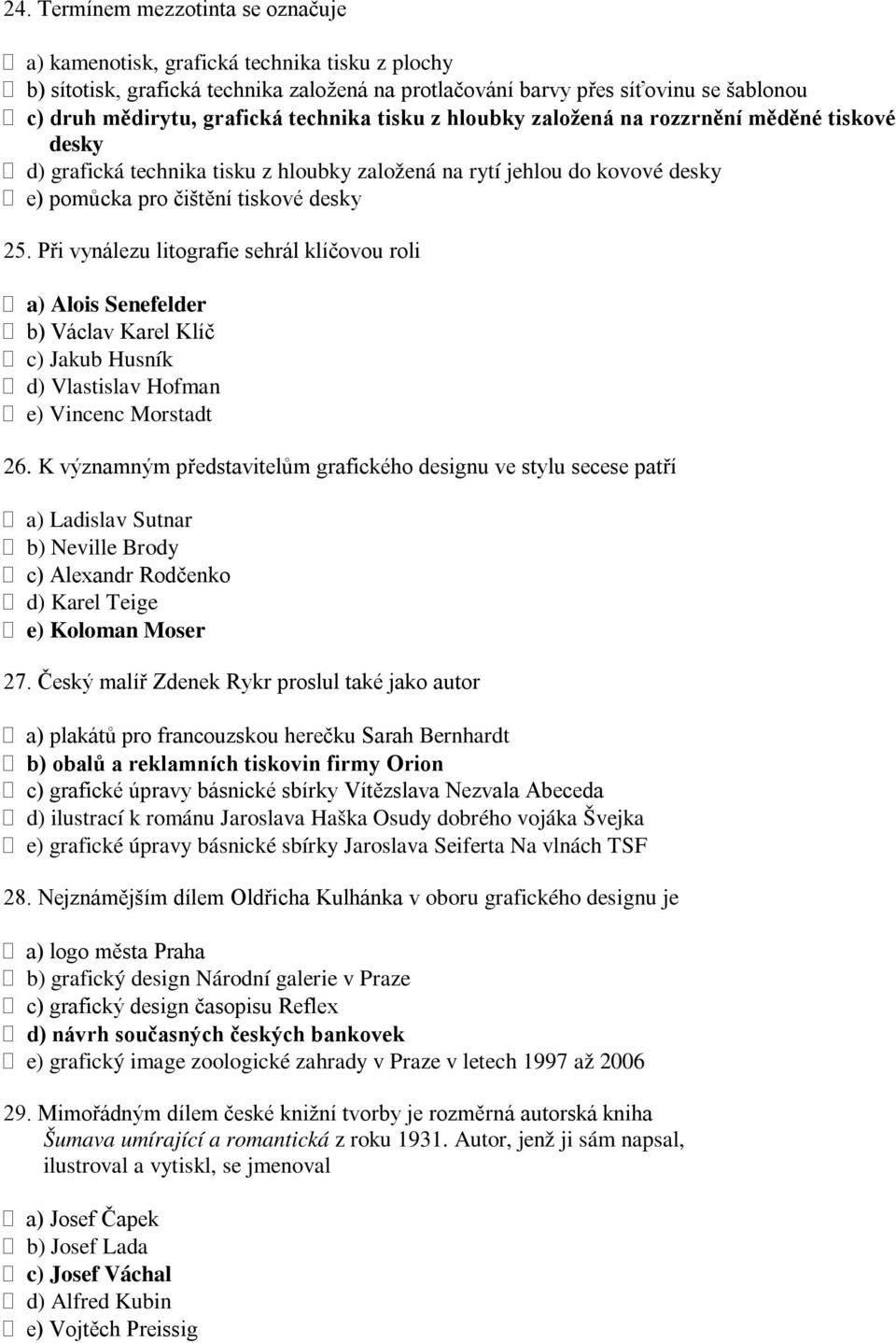 Při vynálezu litografie sehrál klíčovou roli a) Alois Senefelder b) Václav Karel Klíč c) Jakub Husník d) Vlastislav Hofman e) Vincenc Morstadt 26.