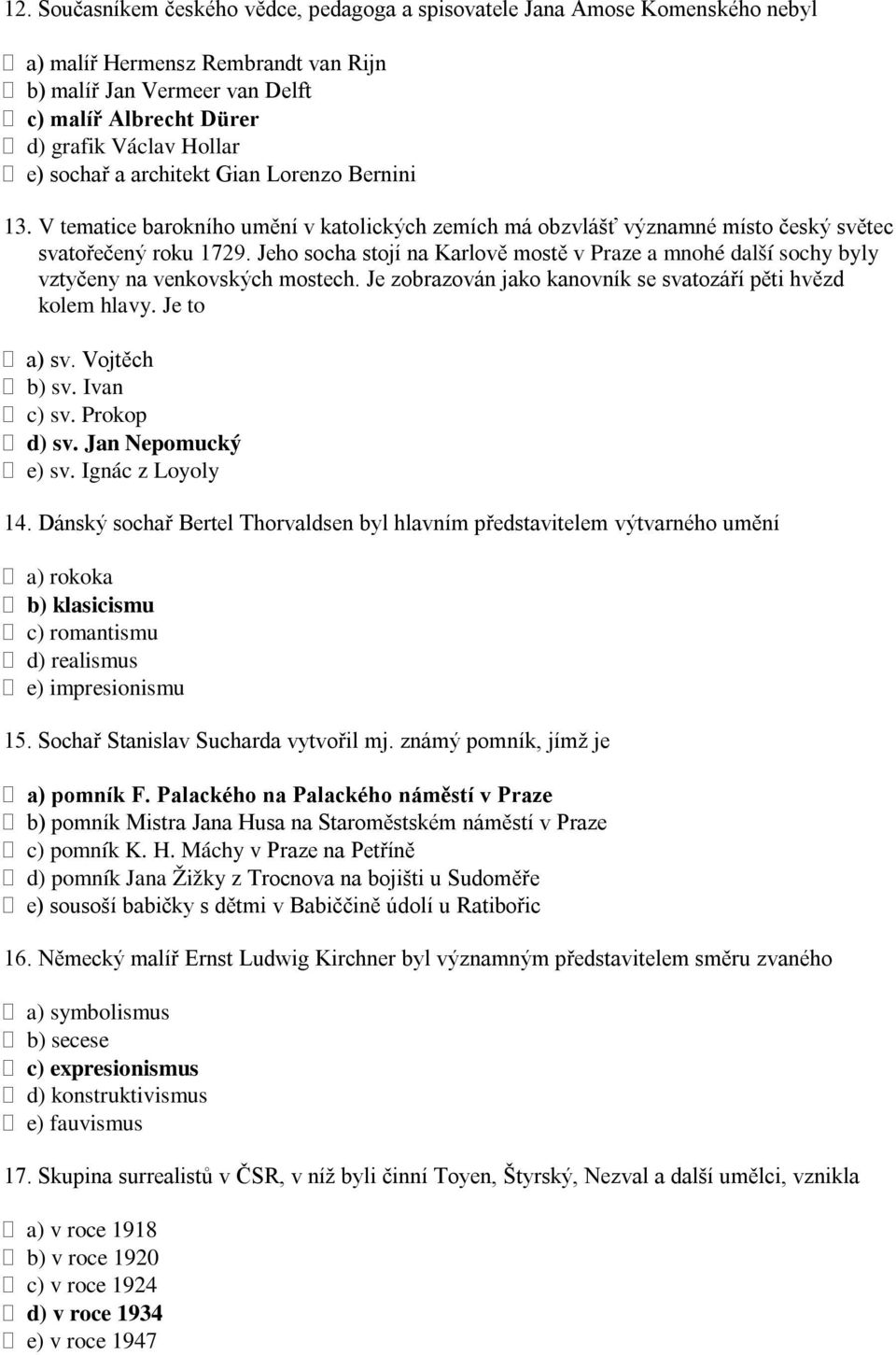 Jeho socha stojí na Karlově mostě v Praze a mnohé další sochy byly vztyčeny na venkovských mostech. Je zobrazován jako kanovník se svatozáří pěti hvězd kolem hlavy. Je to a) sv. Vojtěch b) sv.