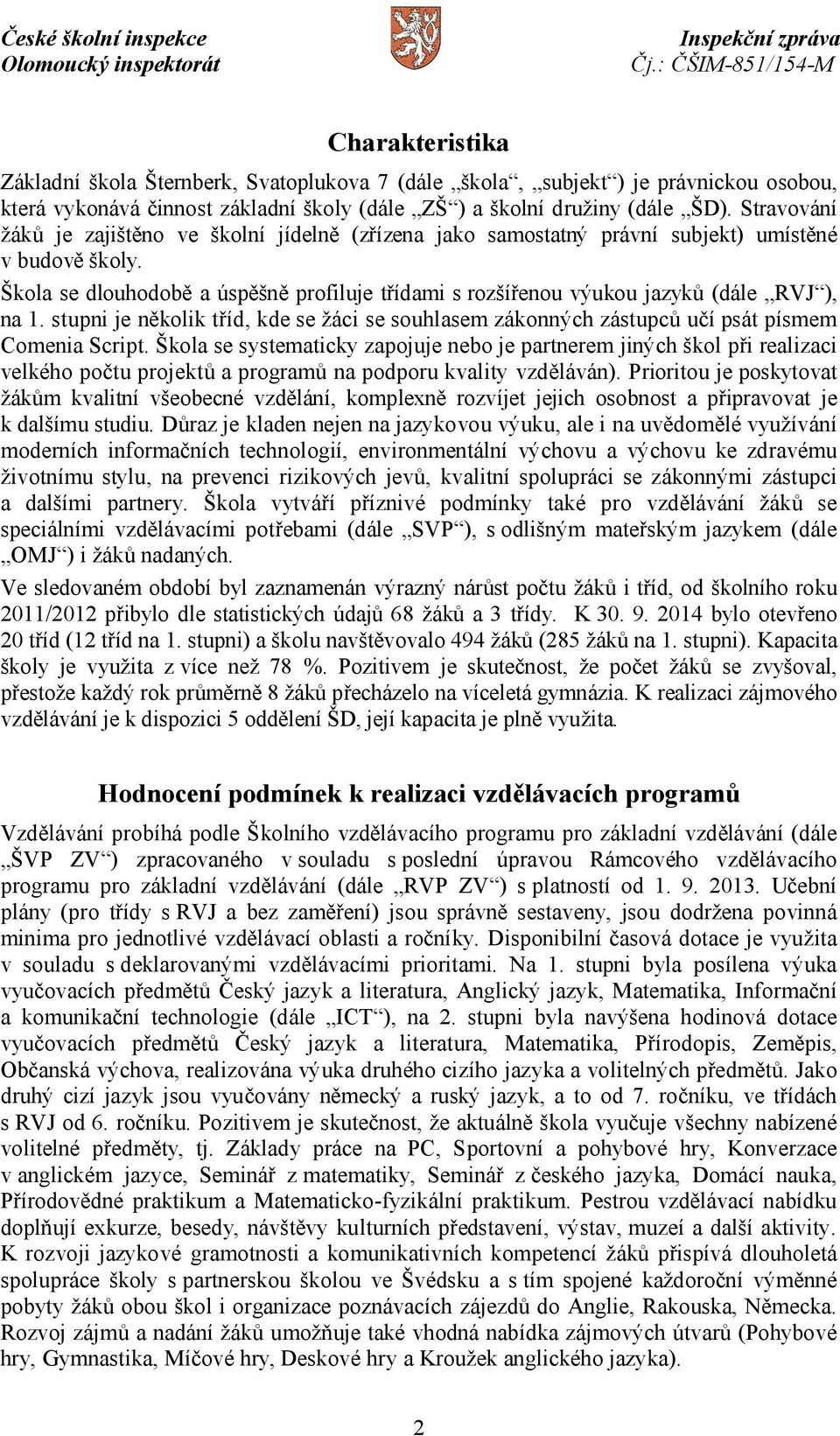 Škola se dlouhodobě a úspěšně profiluje třídami s rozšířenou výukou jazyků (dále RVJ ), na 1. stupni je několik tříd, kde se žáci se souhlasem zákonných zástupců učí psát písmem Comenia Script.