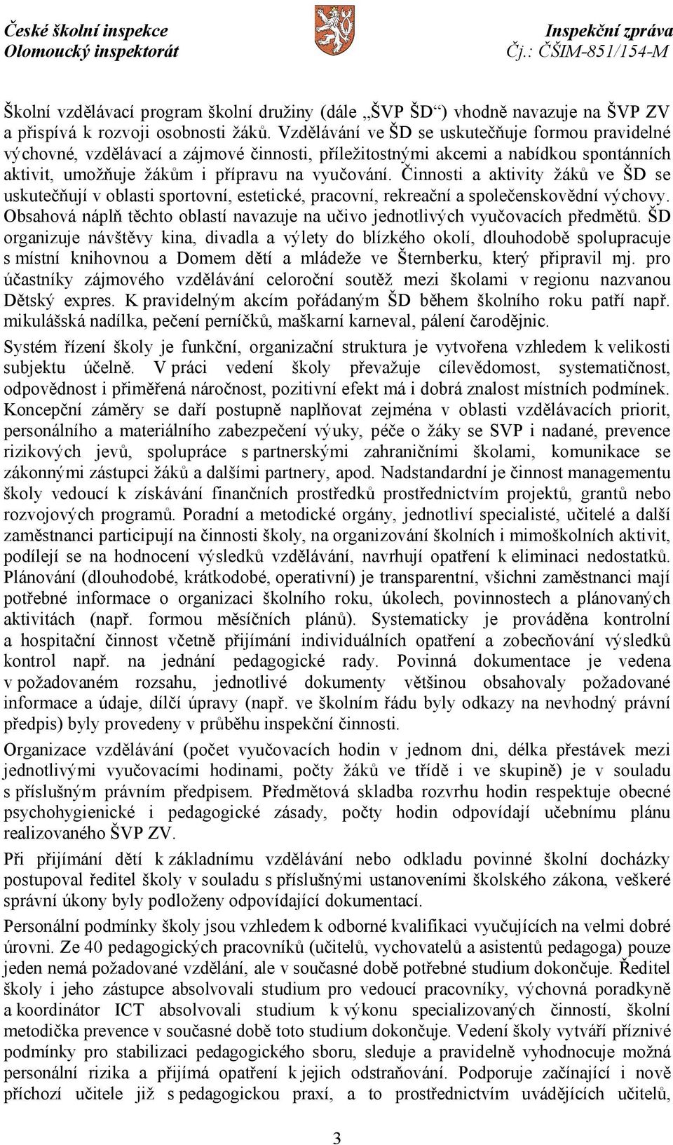 Činnosti a aktivity žáků ve ŠD se uskutečňují v oblasti sportovní, estetické, pracovní, rekreační a společenskovědní výchovy.