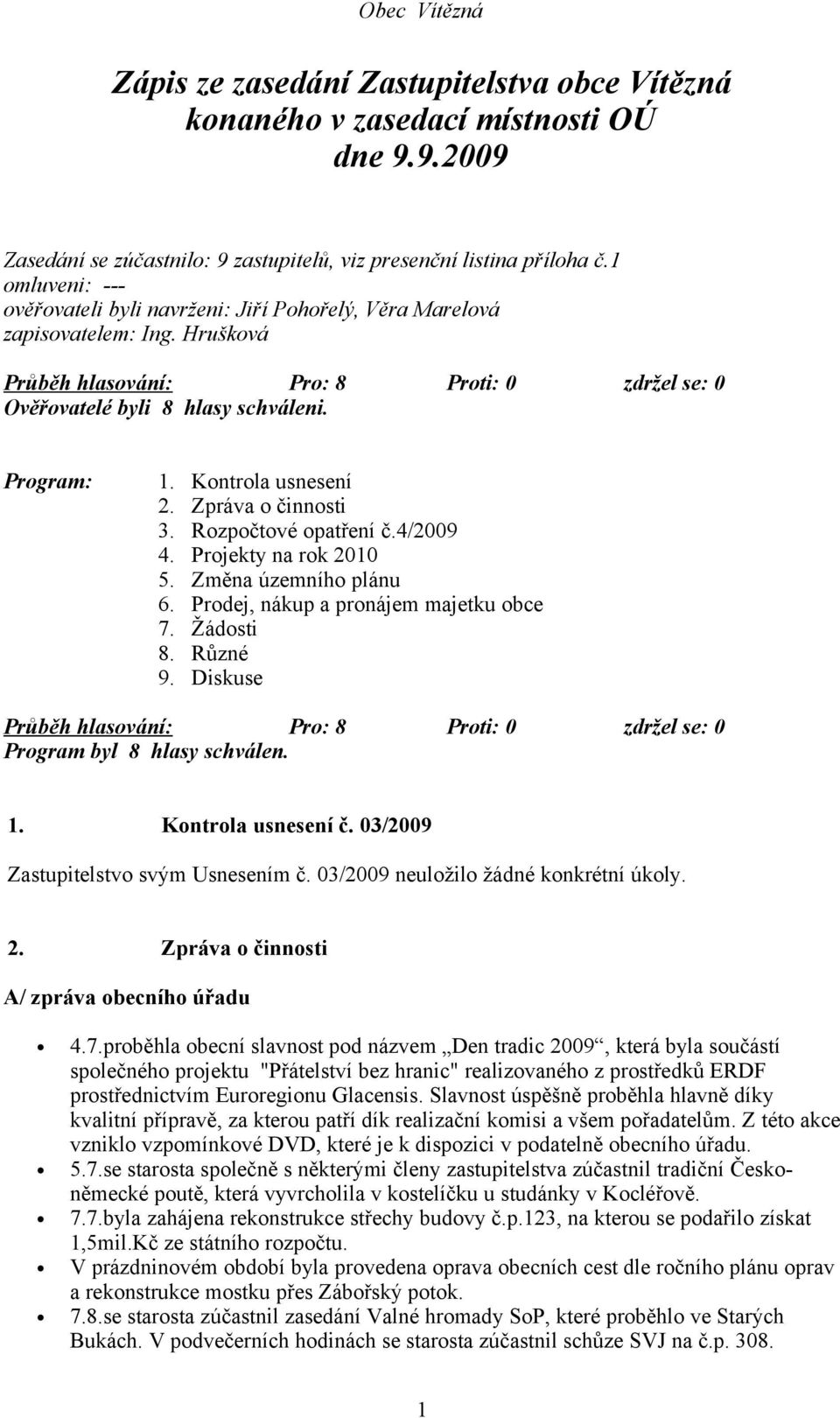 Kontrola usnesení 2. Zpráva o činnosti 3. Rozpočtové opatření č.4/2009 4. Projekty na rok 2010 5. Změna územního plánu 6. Prodej, nákup a pronájem majetku obce 7. Žádosti 8. Různé 9.