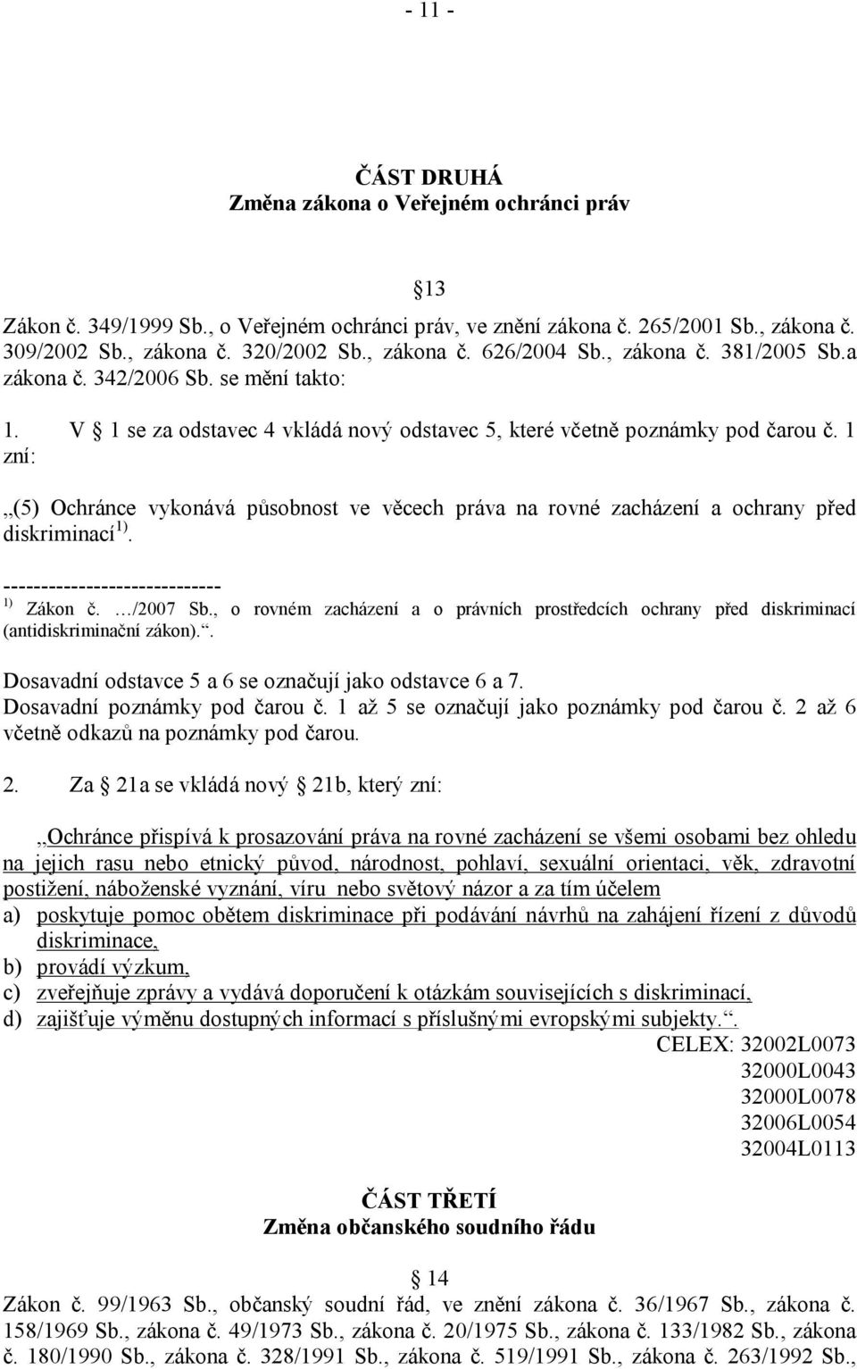 1 zní: (5) Ochránce vykonává působnost ve věcech práva na rovné zacházení a ochrany před diskriminací 1). ----------------------------- 1) Zákon č. /2007 Sb.