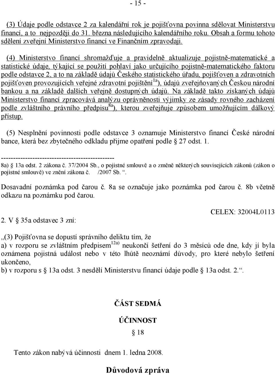 (4) Ministerstvo financí shromažďuje a pravidelně aktualizuje pojistně-matematické a statistické údaje, týkající se použití pohlaví jako určujícího pojistně-matematického faktoru podle odstavce 2, a