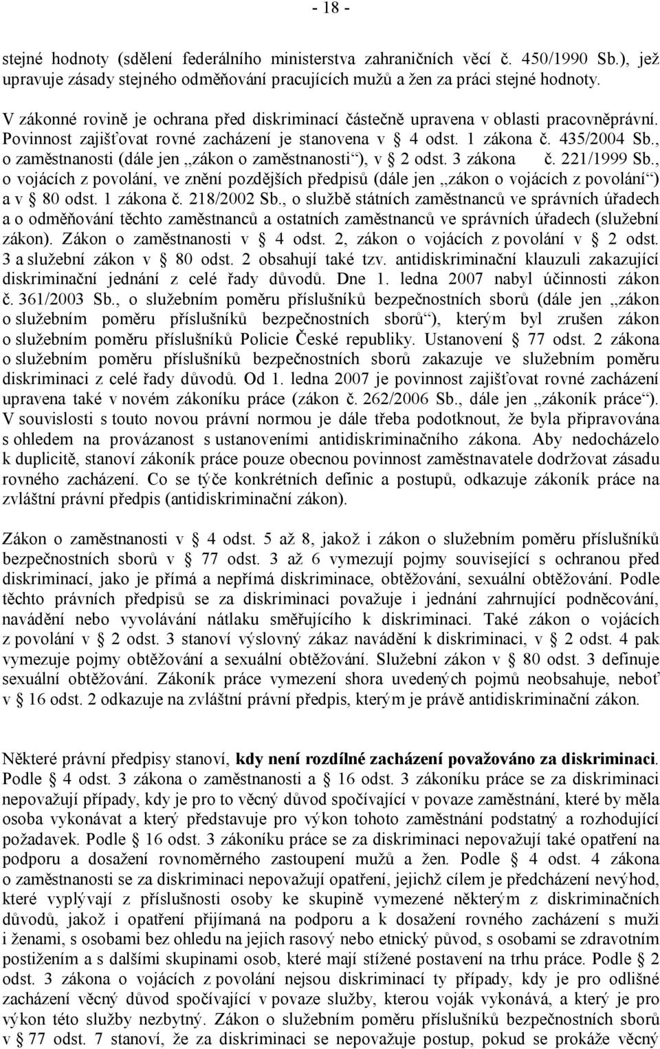 , o zaměstnanosti (dále jen zákon o zaměstnanosti ), v 2 odst. 3 zákona č. 221/1999 Sb., o vojácích z povolání, ve znění pozdějších předpisů (dále jen zákon o vojácích z povolání ) a v 80 odst.