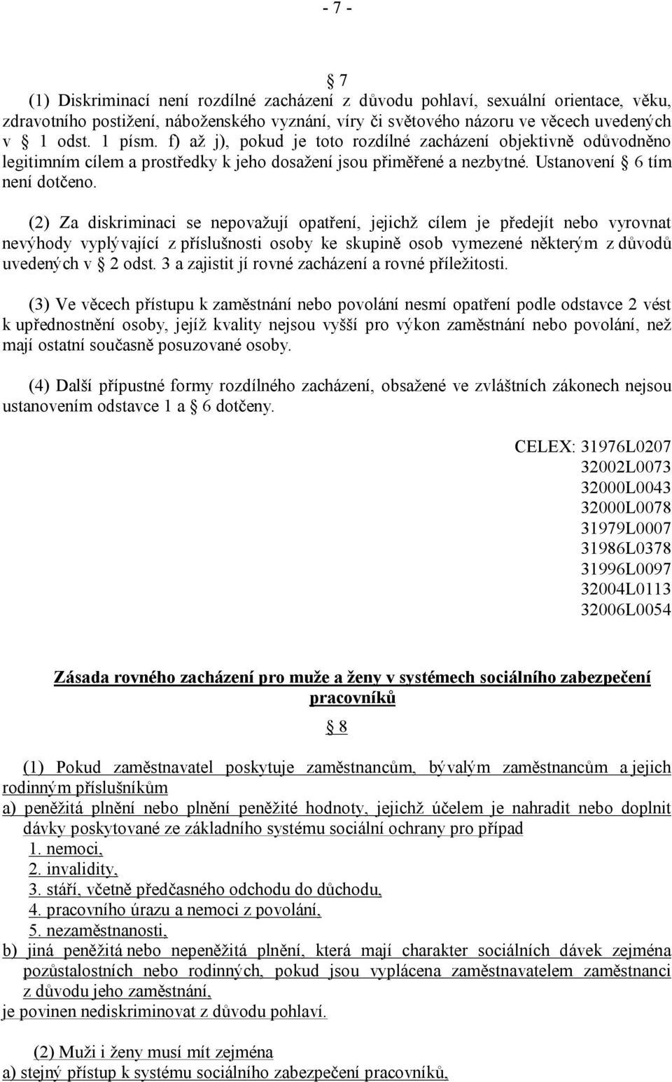 (2) Za diskriminaci se nepovažují opatření, jejichž cílem je předejít nebo vyrovnat nevýhody vyplývající z příslušnosti osoby ke skupině osob vymezené některým z důvodů uvedených v 2 odst.