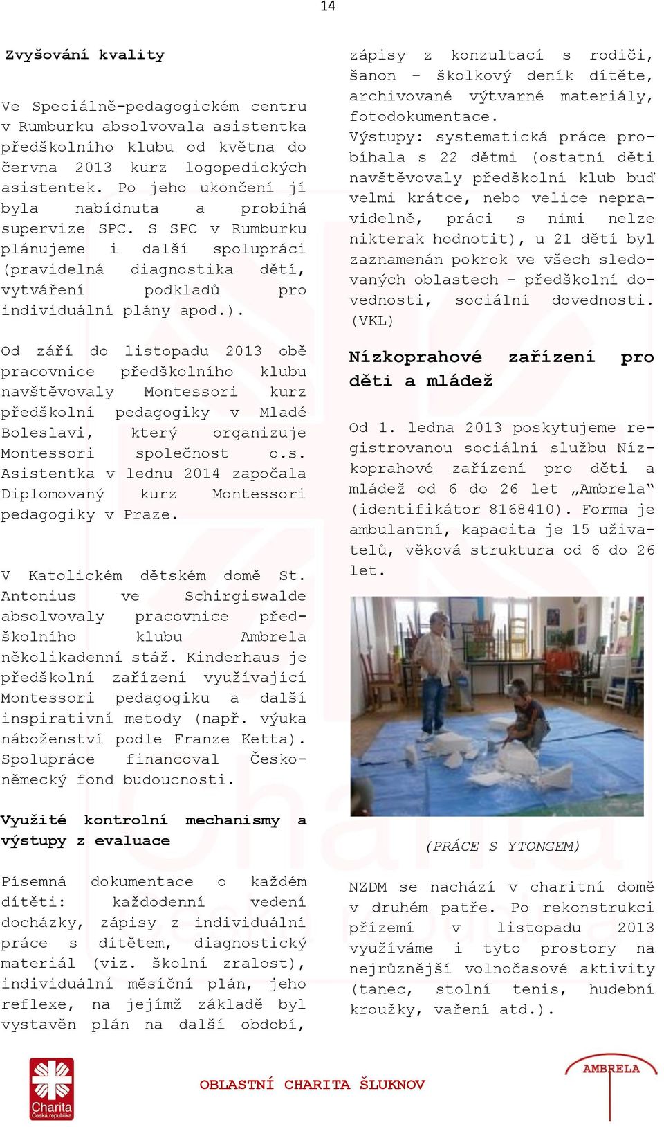 Od září do listopadu 2013 obě pracovnice předškolního klubu navštěvovaly Montessori kurz předškolní pedagogiky v Mladé Boleslavi, který organizuje Montessori společnost o.s. Asistentka v lednu 2014 započala Diplomovaný kurz Montessori pedagogiky v Praze.