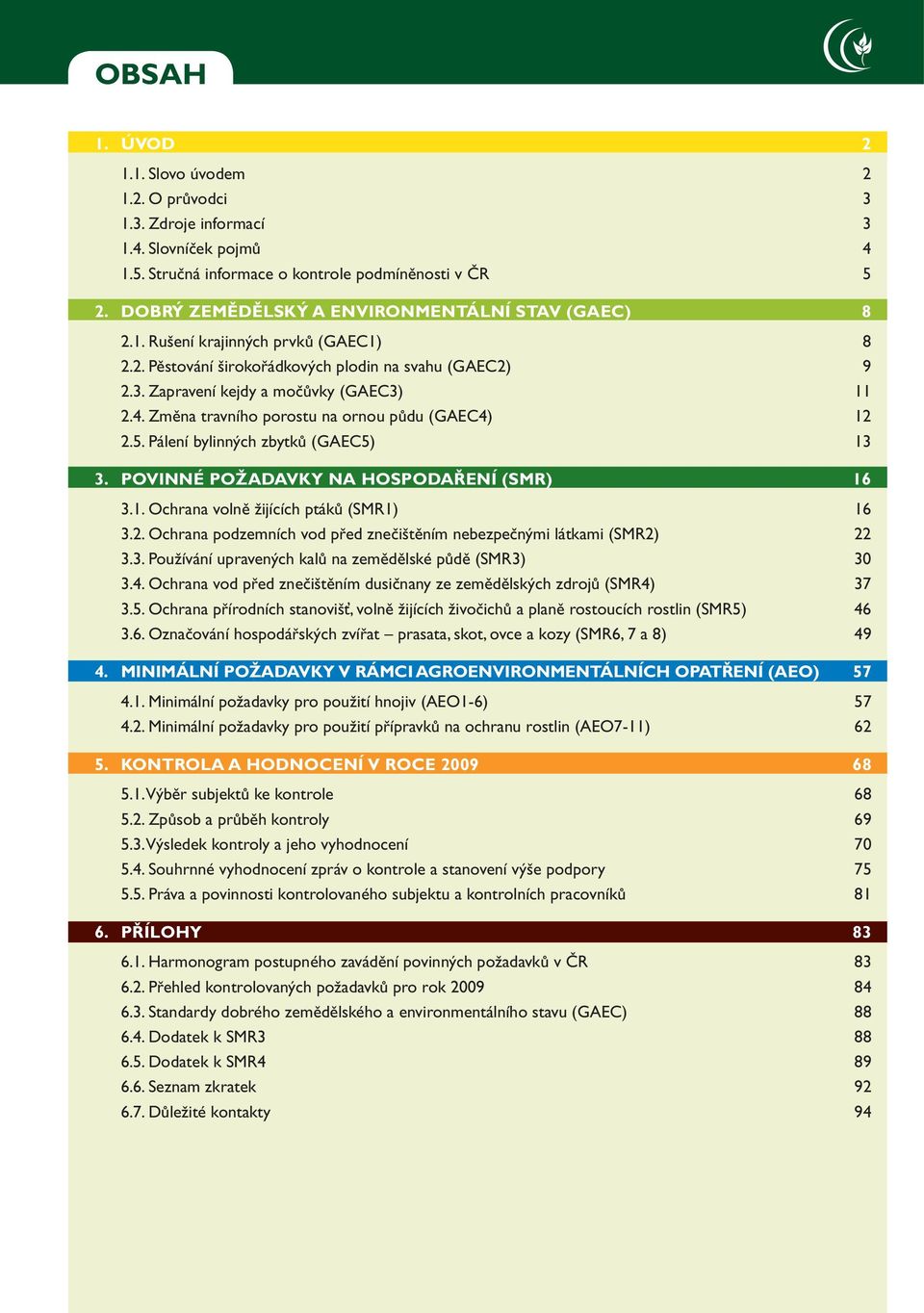 Změna travního porostu na ornou půdu (GAEC4) 12 2.5. Pálení bylinných zbytků (GAEC5) 13 3. POVINNÉ POŽADAVKY NA HOSPODAŘENÍ (SMR) 16 3.1. Ochrana volně žijících ptáků (SMR1) 16 3.2. Ochrana podzemních vod před znečištěním nebezpečnými látkami (SMR2) 22 3.