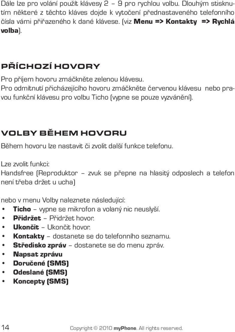 Pro odmítnutí přicházejícího hovoru zmáčkněte červenou klávesu nebo pravou funkční klávesu pro volbu Ticho (vypne se pouze vyzvánění).