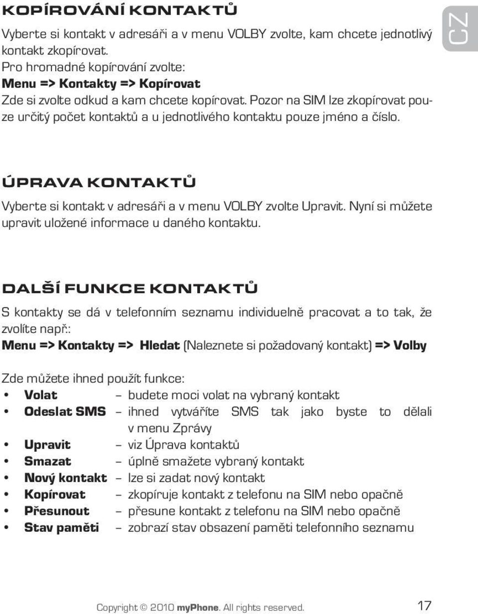 Pozor na SIM lze zkopírovat pouze určitý počet kontaktů a u jednotlivého kontaktu pouze jméno a číslo. CZ Úprava kontaktů Vyberte si kontakt v adresáři a v menu VOLBY zvolte Upravit.