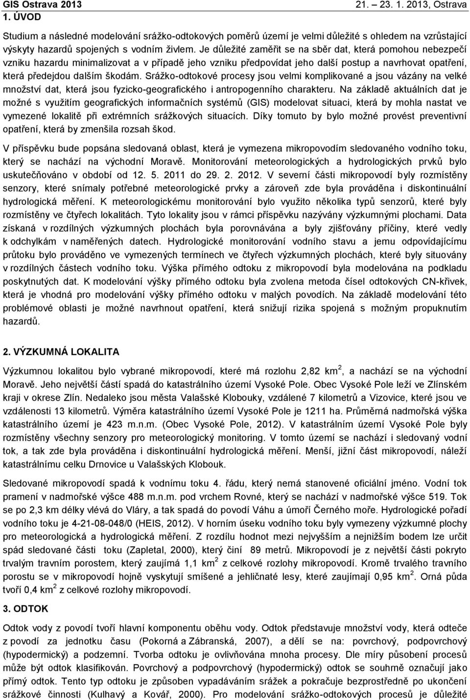 Srážko-odtokové procesy jsou velmi komplikované a jsou vázány na velké množství dat, která jsou fyzicko-geografického i antropogenního charakteru.