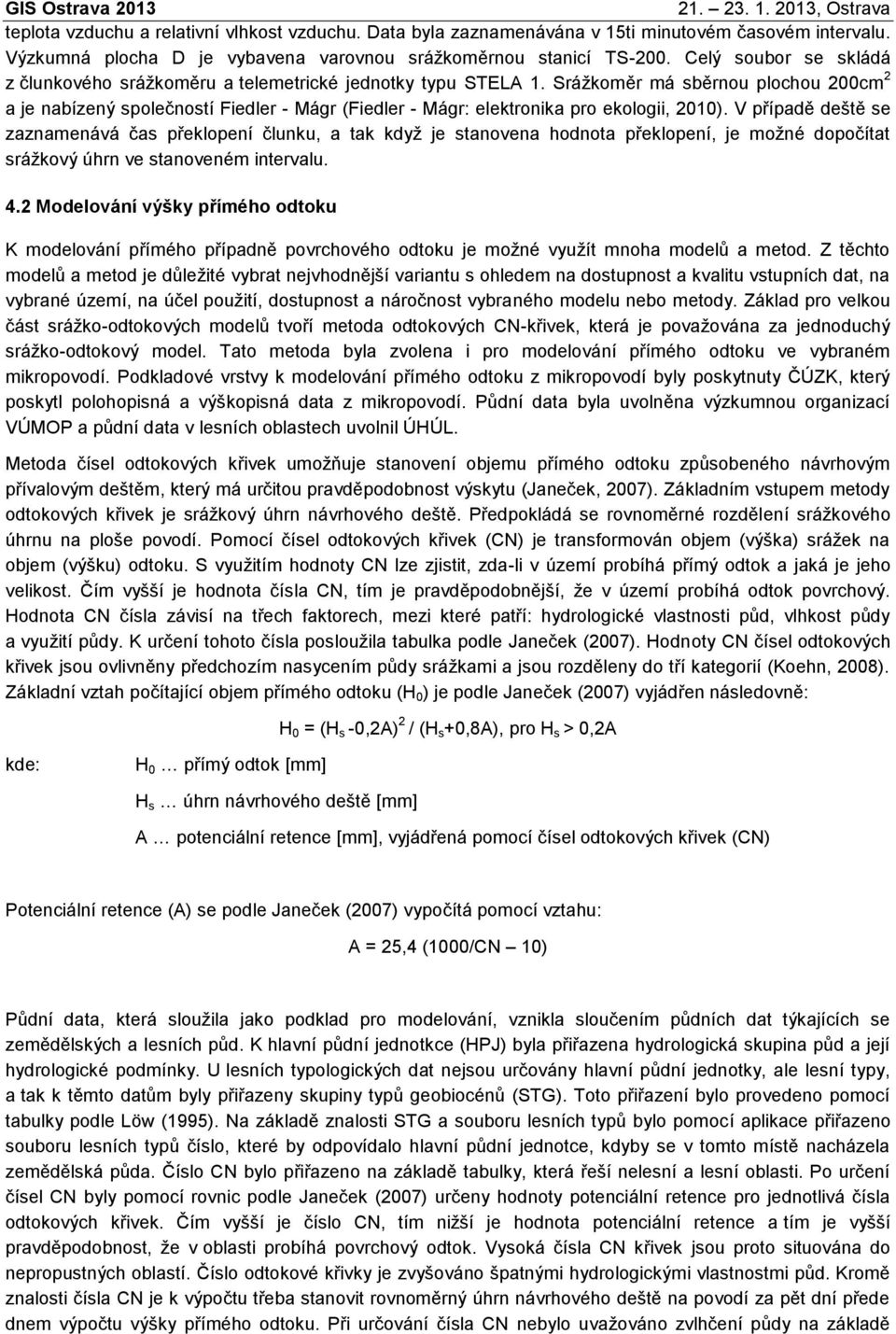 Srážkoměr má sběrnou plochou 200cm 2 a je nabízený společností Fiedler - Mágr (Fiedler - Mágr: elektronika pro ekologii, 2010).