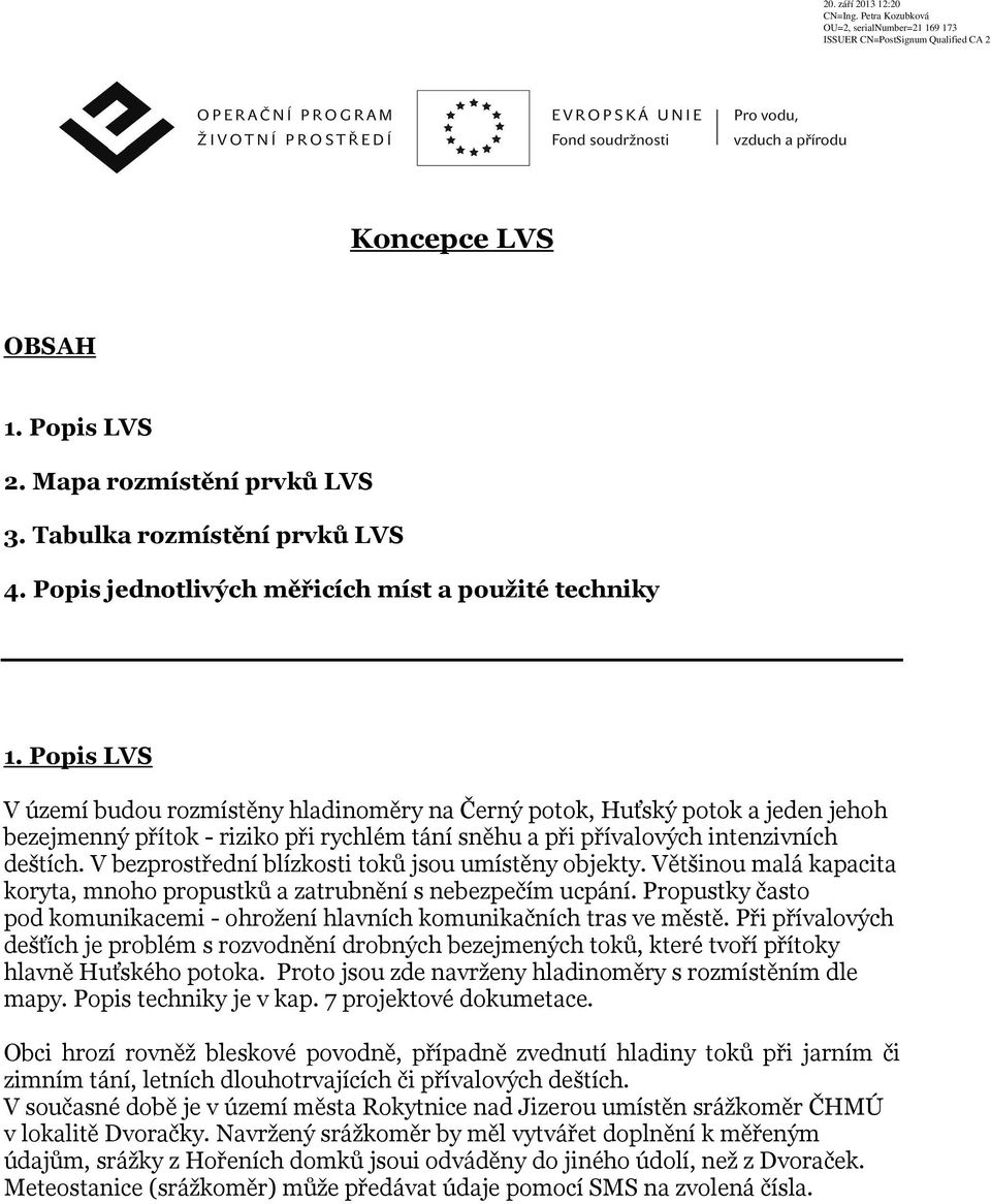 V bezprostřední blízkosti toků jsou umístěny objekty. Většinou malá kapacita koryta, mnoho propustků a zatrubnění s nebezpečím ucpání.