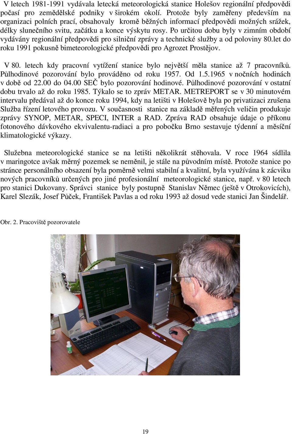 Po určitou dobu byly v zimním období vydávány regionální předpovědi pro silniční zprávy a technické služby a od poloviny 80.let do roku 1991 pokusně bimeteorologické předpovědi pro Agrozet Prostějov.