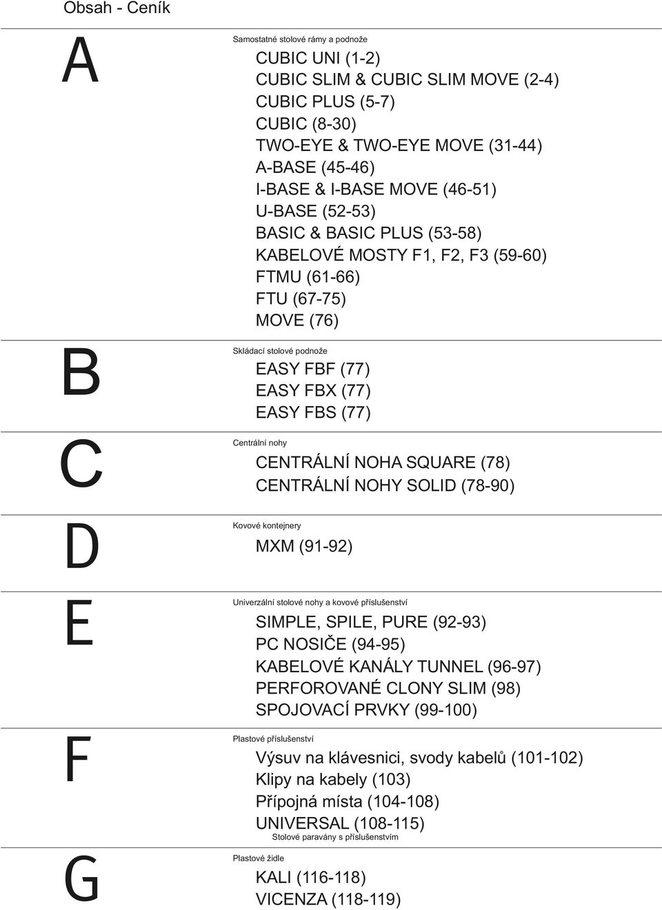 CENTRÁLNÍ NOHA SQUARE (78) CENTRÁLNÍ NOHY SOLID (78-90) Kovové kontejnery MXM (9-9) Univerzální stolové nohy a kovové příslušenství SIMPLE, SPILE, PURE (9-93) PC NOSIČE (9-95) KABELOVÉ KANÁLY TUNNEL
